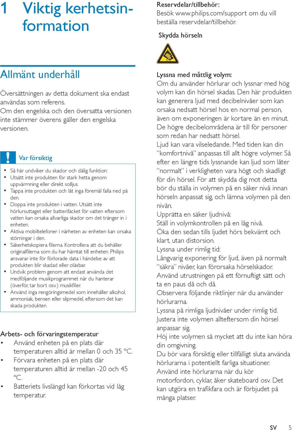 Var försiktig Så här undviker du skador och dålig funktion: Utsätt inte produkten för stark hetta genom uppvärmning eller direkt solljus. Tappa inte produkten och låt inga föremål falla ned på den.