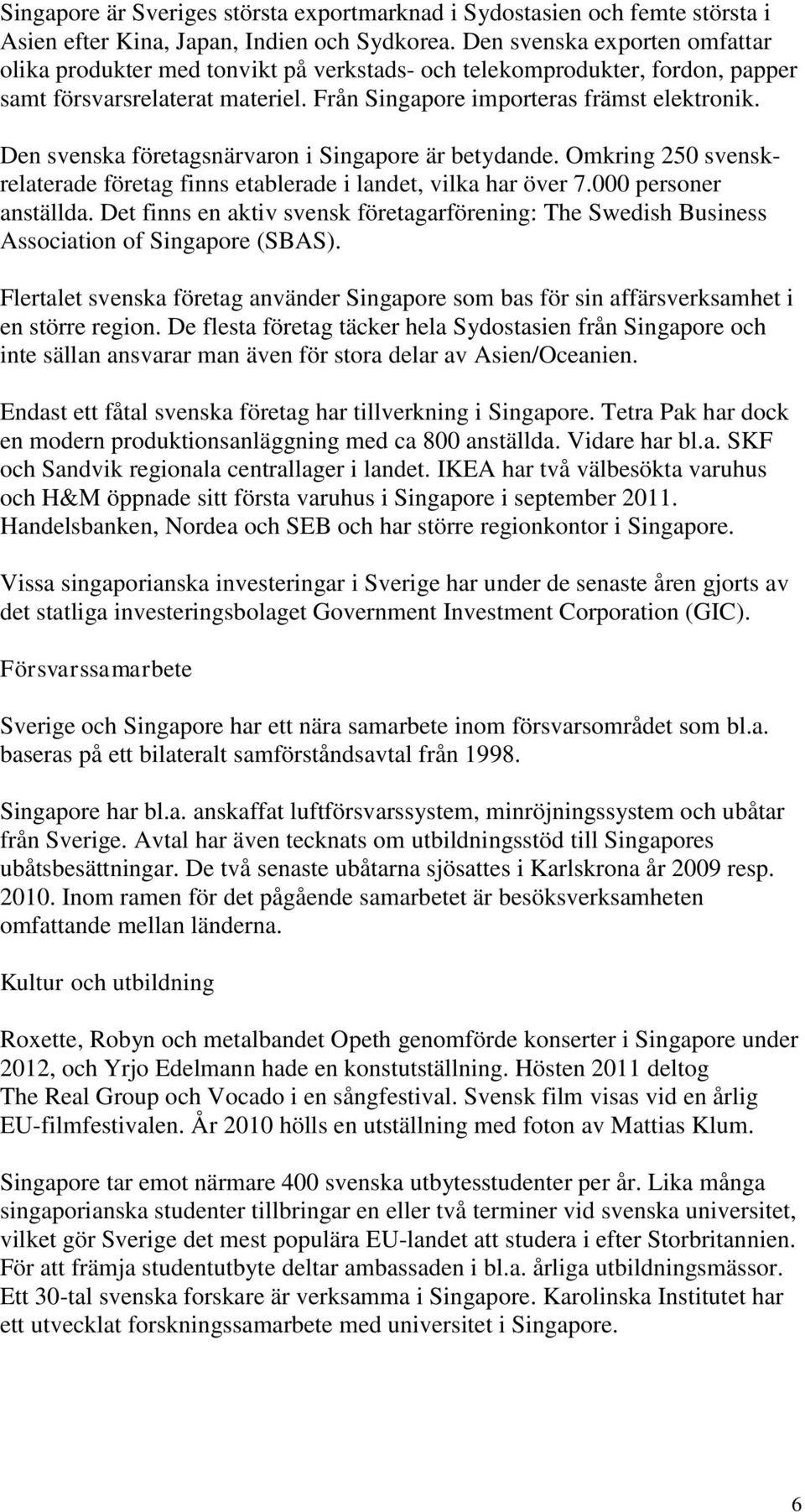 Den svenska företagsnärvaron i Singapore är betydande. Omkring 250 svenskrelaterade företag finns etablerade i landet, vilka har över 7.000 personer anställda.