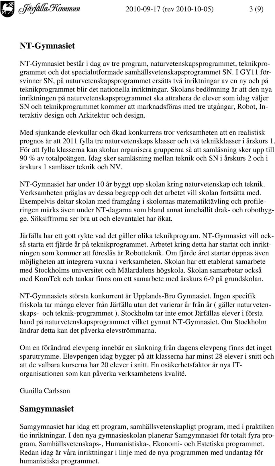 Skolans bedömning är att den nya inriktningen på naturvetenskapsprogrammet ska attrahera de elever som idag väljer SN och teknikprogrammet kommer att marknadsföras med tre utgångar, Robot, Interaktiv