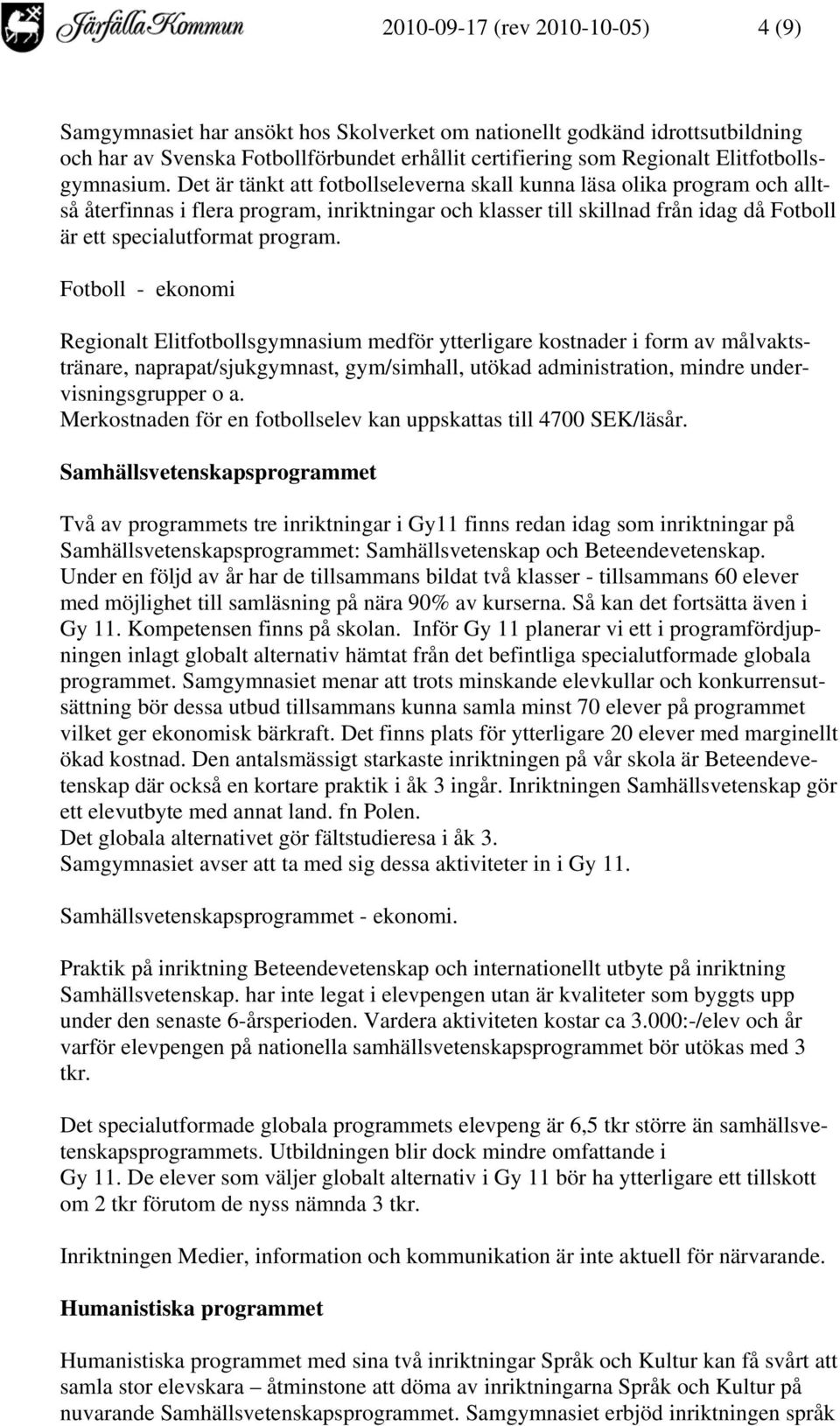 Det är tänkt att fotbollseleverna skall kunna läsa olika program och alltså återfinnas i flera program, inriktningar och klasser till skillnad från idag då Fotboll är ett specialutformat program.