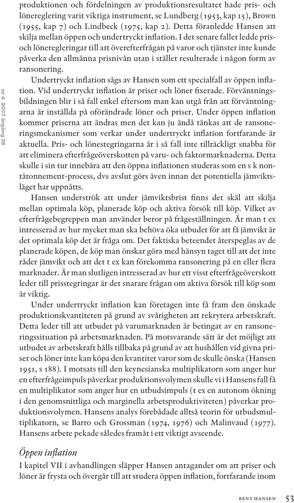 I det senare fallet ledde prisoch löneregleringar till att överefterfrågan på varor och tjänster inte kunde påverka den allmänna prisnivån utan i stället resulterade i någon form av ransonering.