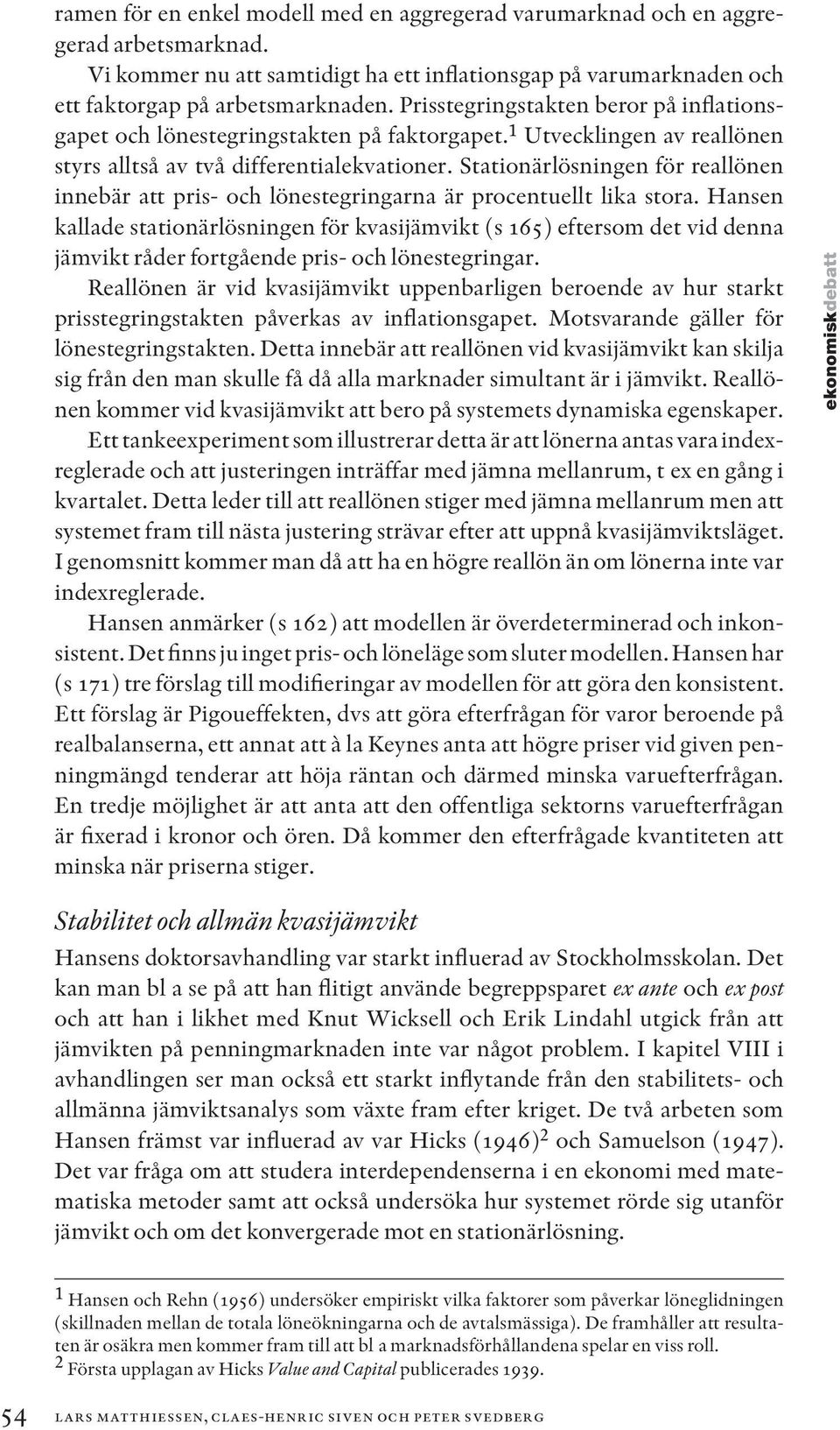 Stationärlösningen för reallönen innebär att pris- och lönestegringarna är procentuellt lika stora.