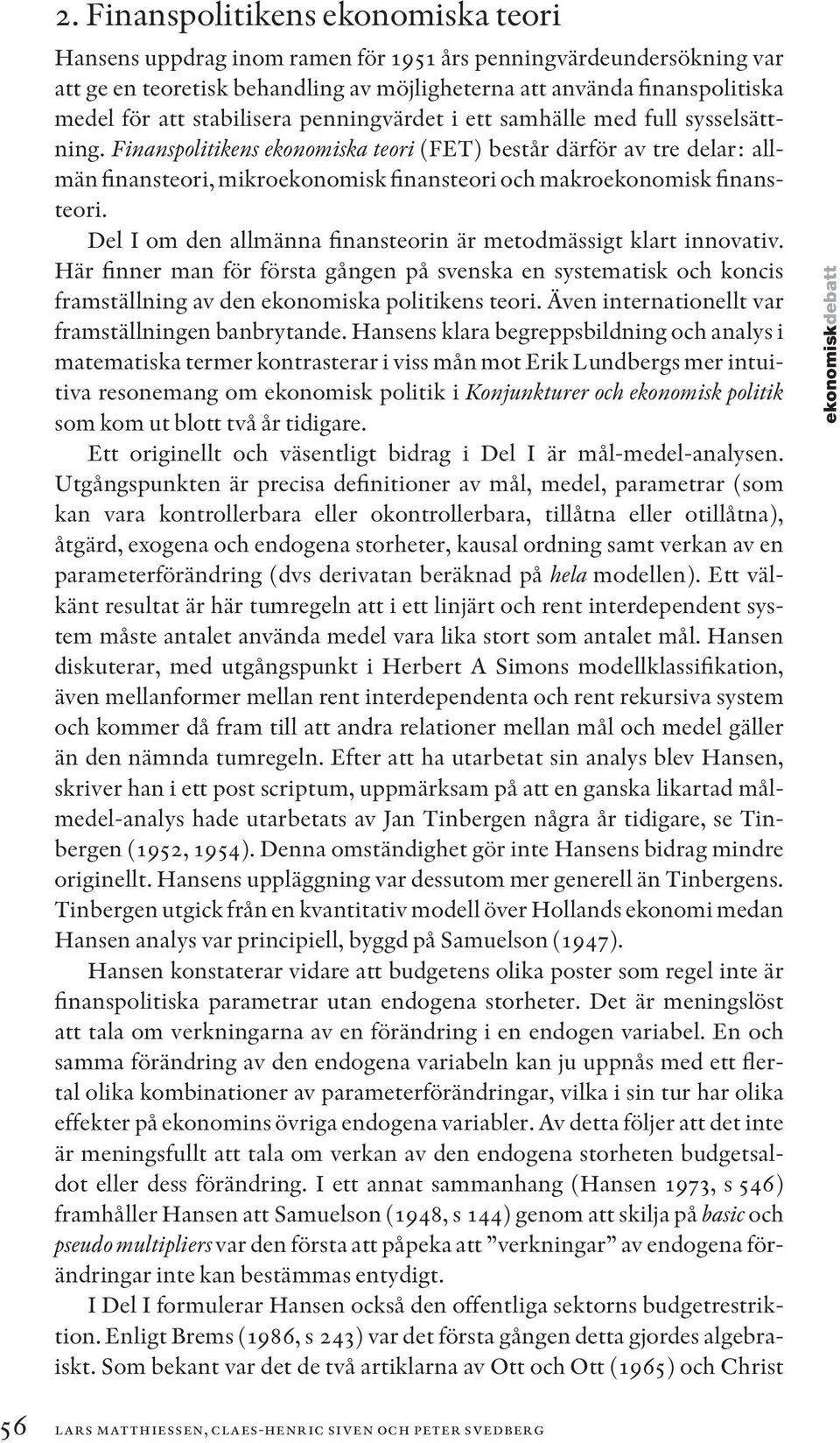 Finanspolitikens ekonomiska teori (FET) består därför av tre delar: allmän finansteori, mikroekonomisk finansteori och makroekonomisk finansteori.