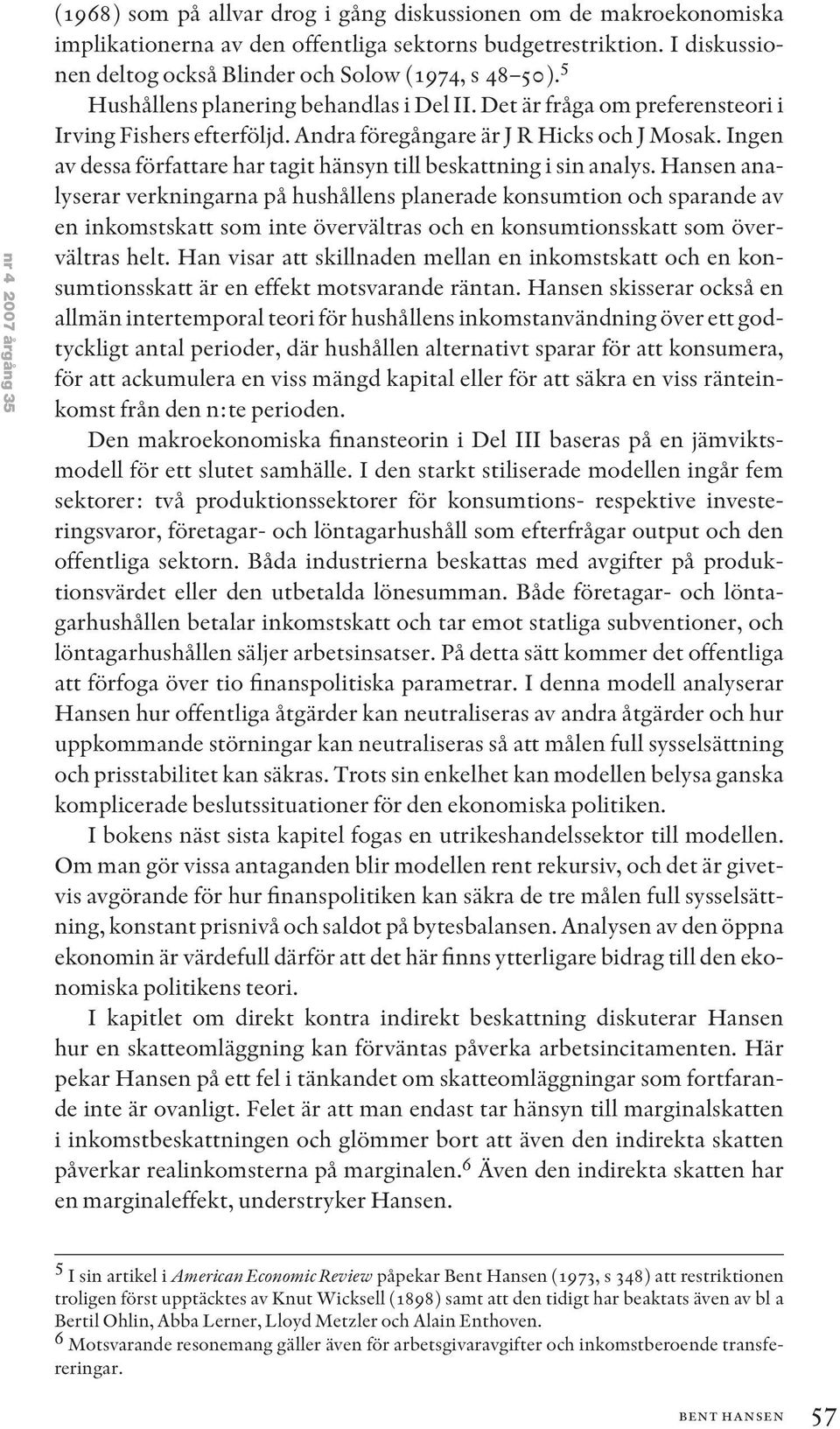 Andra föregångare är J R Hicks och J Mosak. Ingen av dessa författare har tagit hänsyn till beskattning i sin analys.
