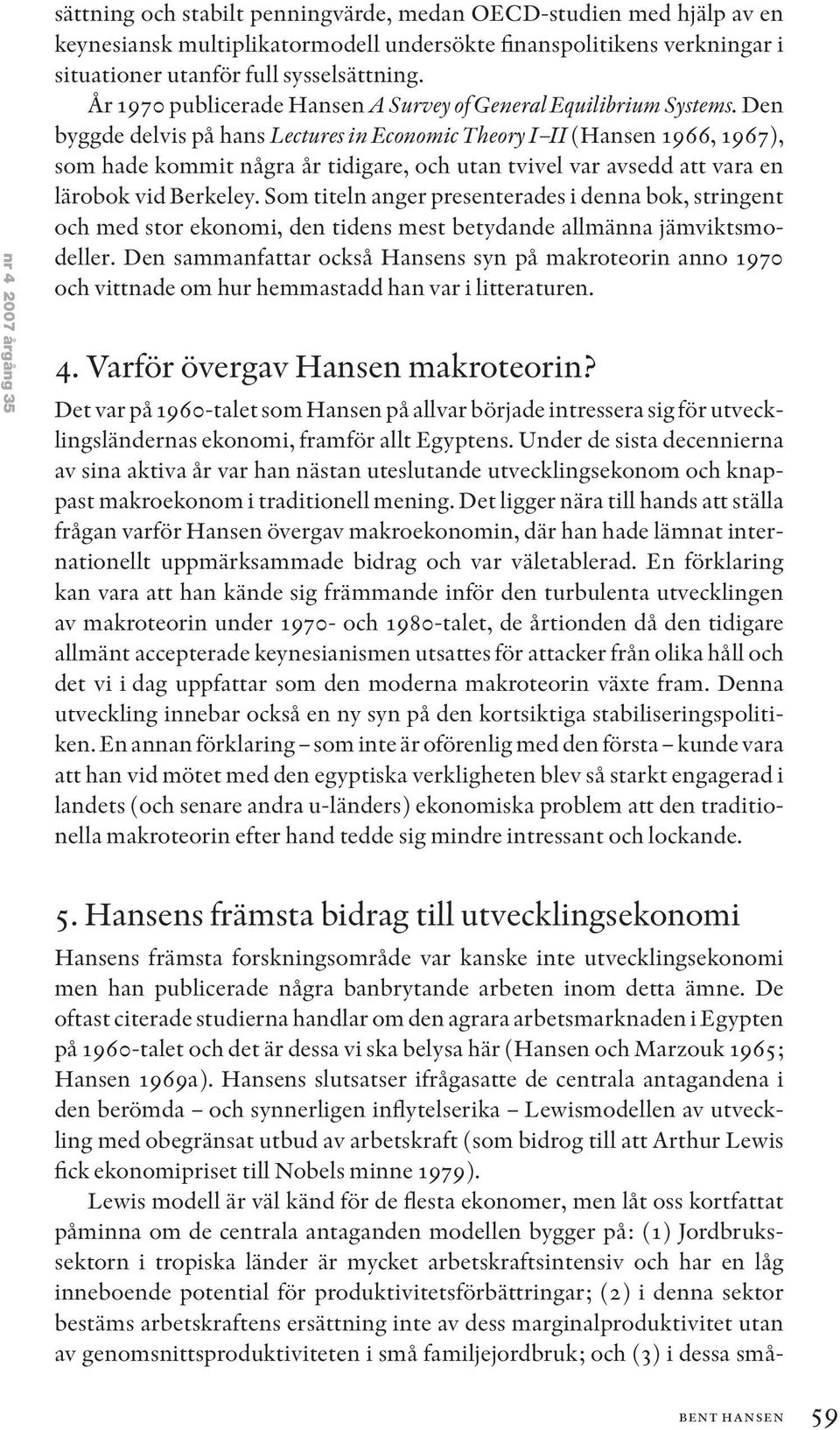 Den byggde delvis på hans Lectures in Economic Theory I II (Hansen 1966, 1967), som hade kommit några år tidigare, och utan tvivel var avsedd att vara en lärobok vid Berkeley.