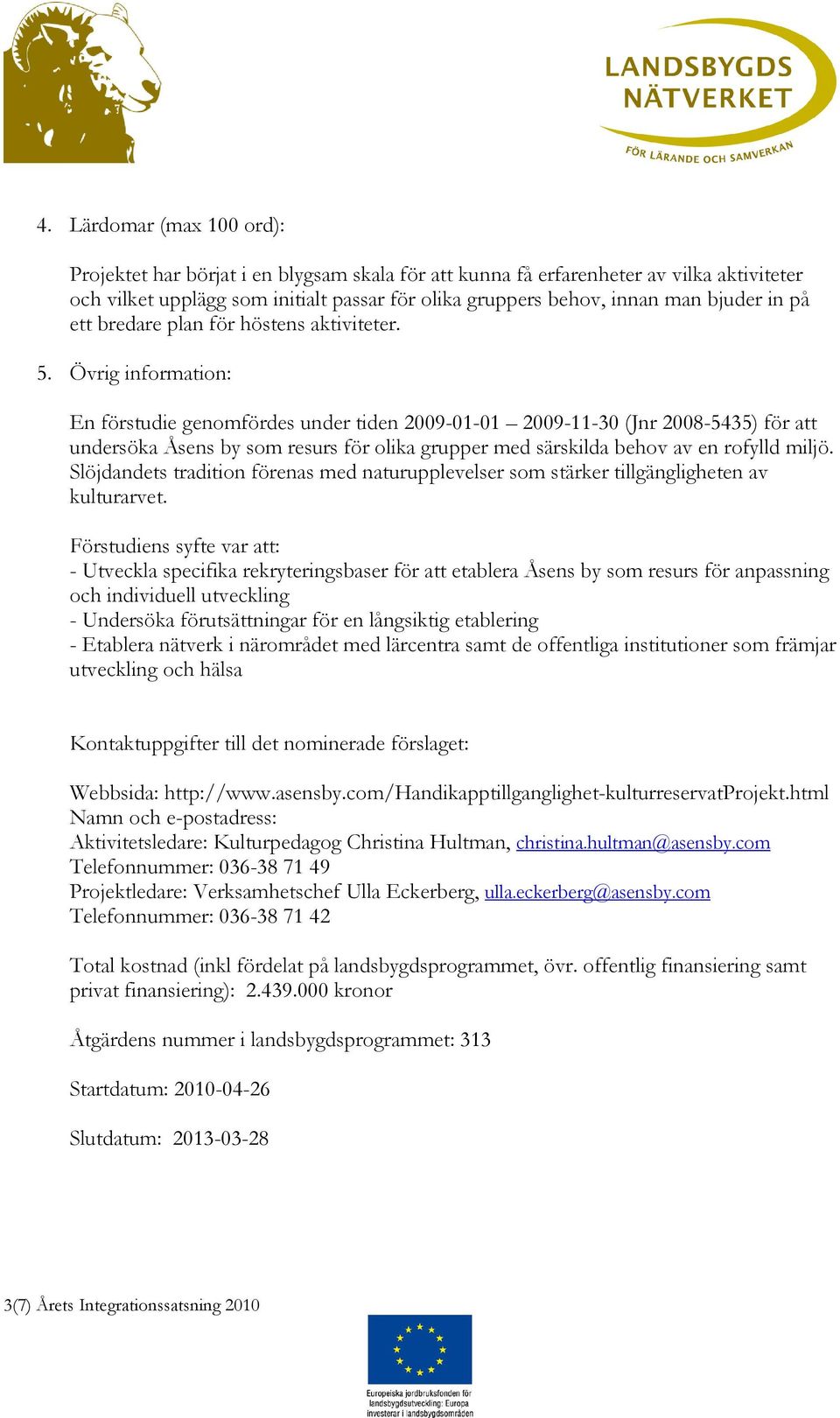 Övrig information: En förstudie genomfördes under tiden 2009-01-01 2009-11-30 (Jnr 2008-5435) för att undersöka Åsens by som resurs för olika grupper med särskilda behov av en rofylld miljö.