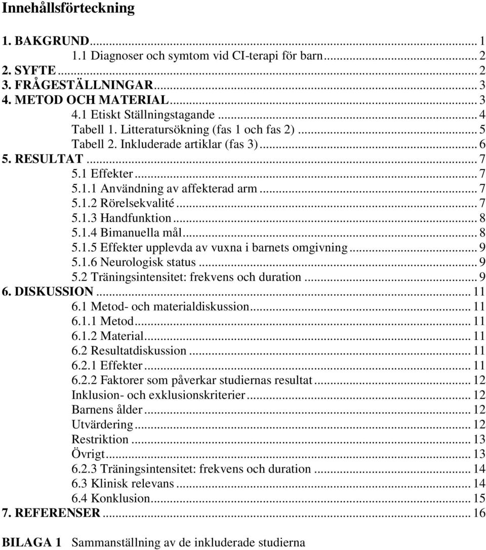 .. 8 5.1.4 Bimanuella mål... 8 5.1.5 Effekter upplevda av vuxna i barnets omgivning... 9 5.1.6 Neurologisk status... 9 5.2 Träningsintensitet: frekvens och duration... 9 6. DISKUSSION... 11 6.