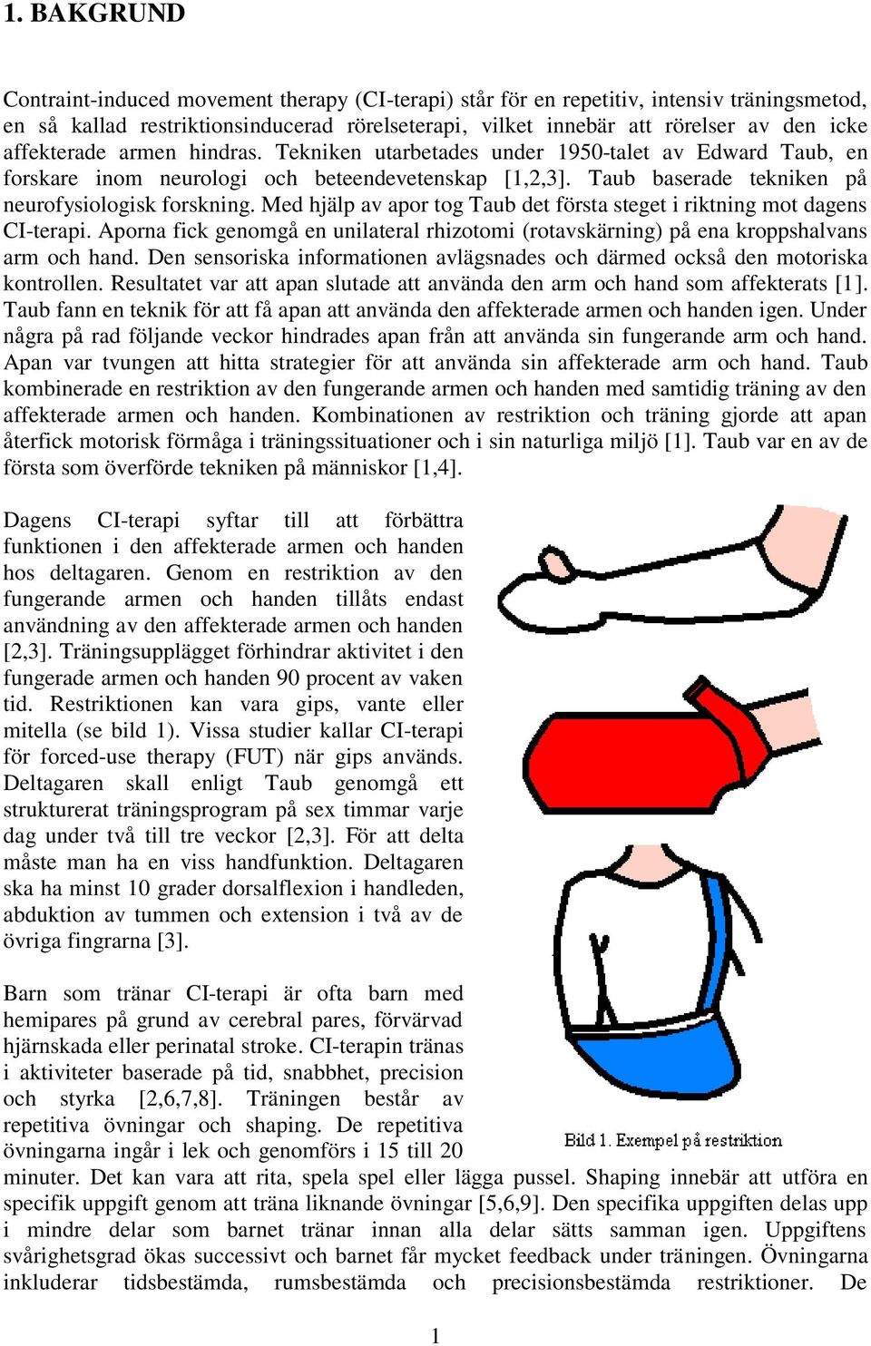 Med hjälp av apor tog Taub det första steget i riktning mot dagens CI-terapi. Aporna fick genomgå en unilateral rhizotomi (rotavskärning) på ena kroppshalvans arm och hand.
