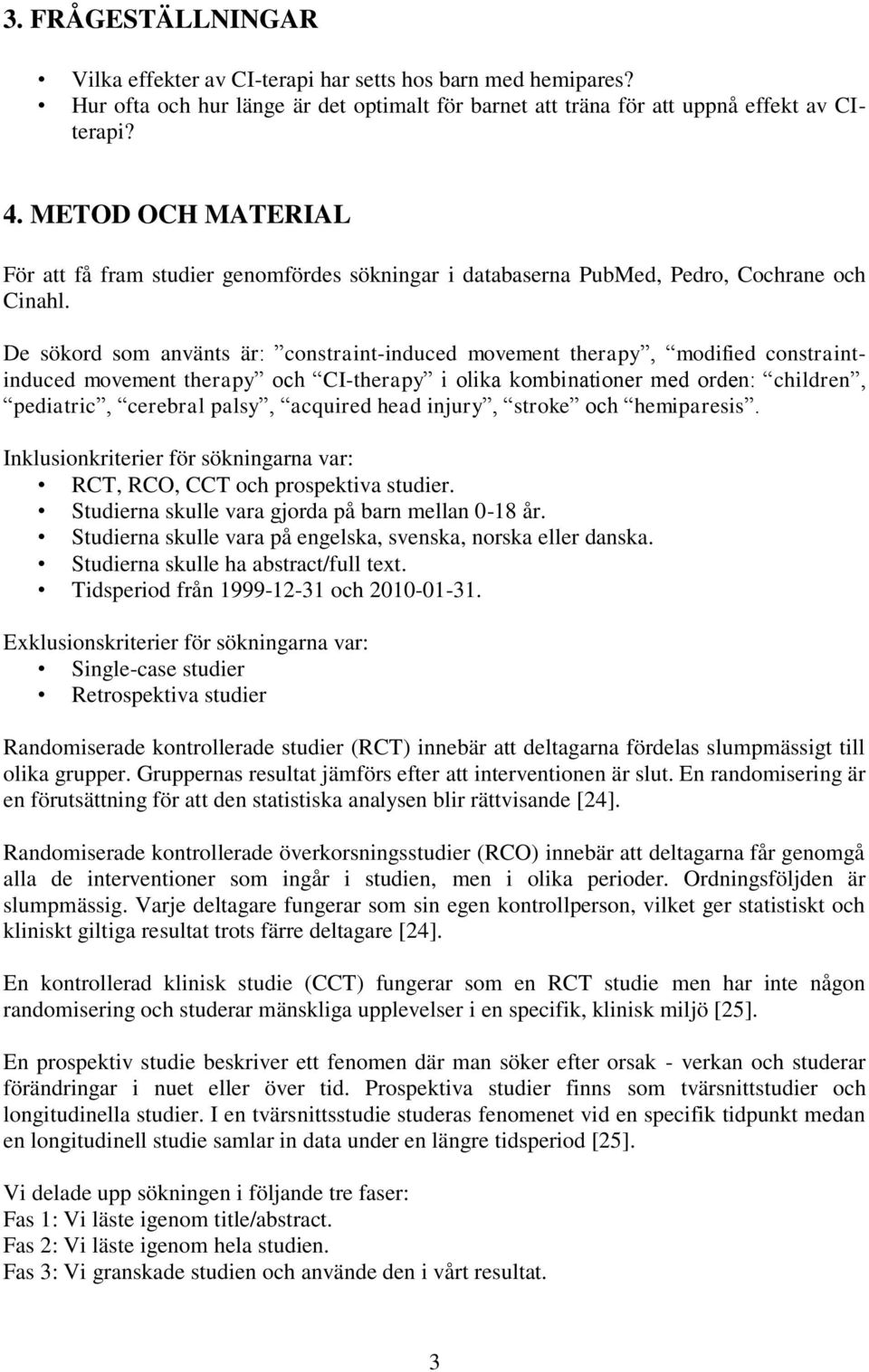 De sökord som använts är: constraint-induced movement therapy, modified constraintinduced movement therapy och CI-therapy i olika kombinationer med orden: children, pediatric, cerebral palsy,