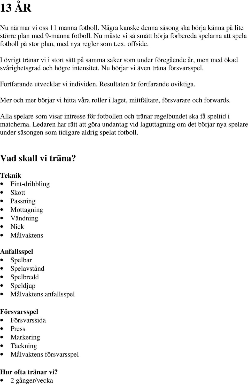 I övrigt tränar vi i stort sätt på samma saker som under föregående år, men med ökad svårighetsgrad och högre intensitet. Nu börjar vi även träna försvarsspel. Fortfarande utvecklar vi individen.