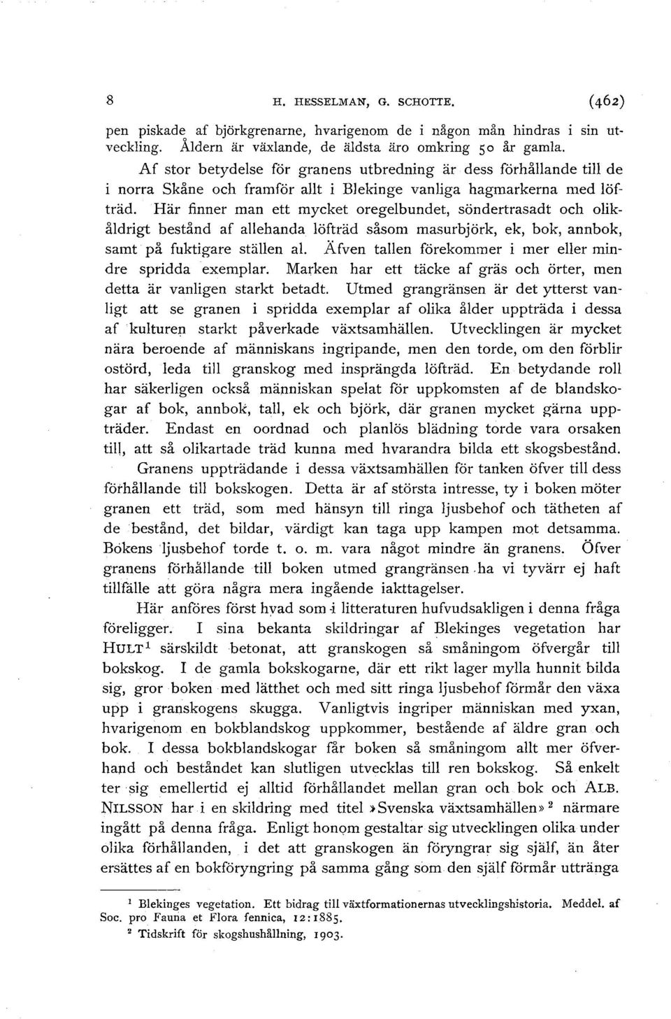 Här finner man ett mycket oregelbundet, söndertrasadt och olikåldrigt bestånd af allehanda löfträd såsom masurbjörk, ek, bok, annbok, samt på fuktigare ställen al.