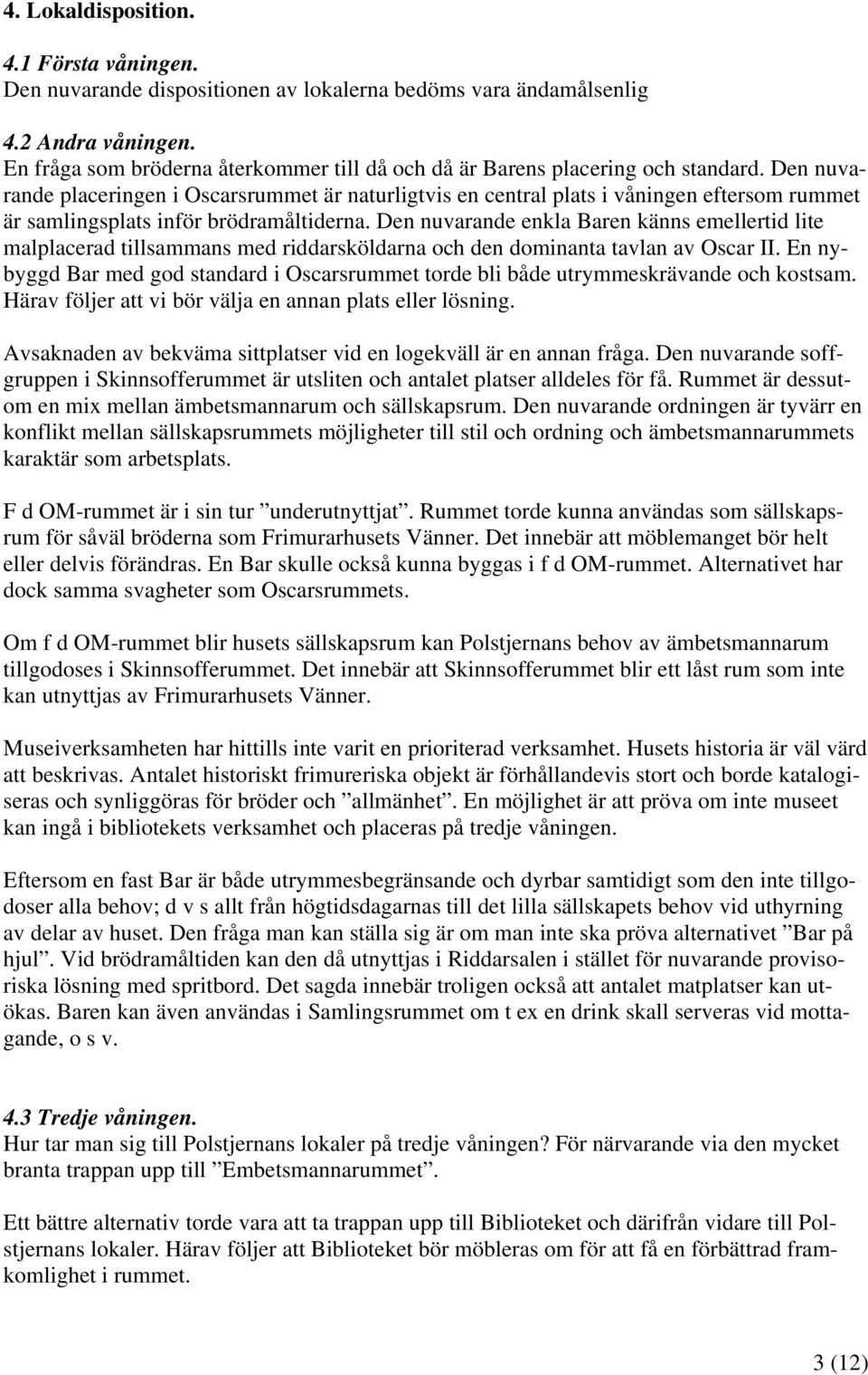 Den nuvarande placeringen i Oscarsrummet är naturligtvis en central plats i våningen eftersom rummet är samlingsplats inför brödramåltiderna.