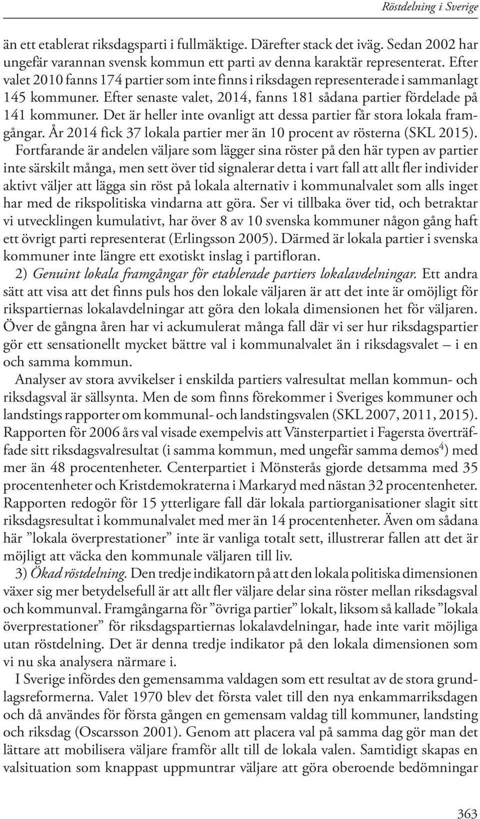 Det är heller inte ovanligt att dessa partier får stora lokala framgångar. År 2014 fick 37 lokala partier mer än 10 procent av rösterna (SKL 2015).