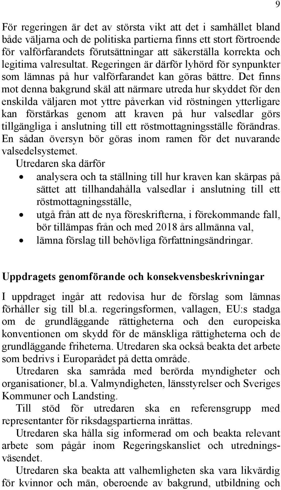 Det finns mot denna bakgrund skäl att närmare utreda hur skyddet för den enskilda väljaren mot yttre påverkan vid röstningen ytterligare kan förstärkas genom att kraven på hur valsedlar görs