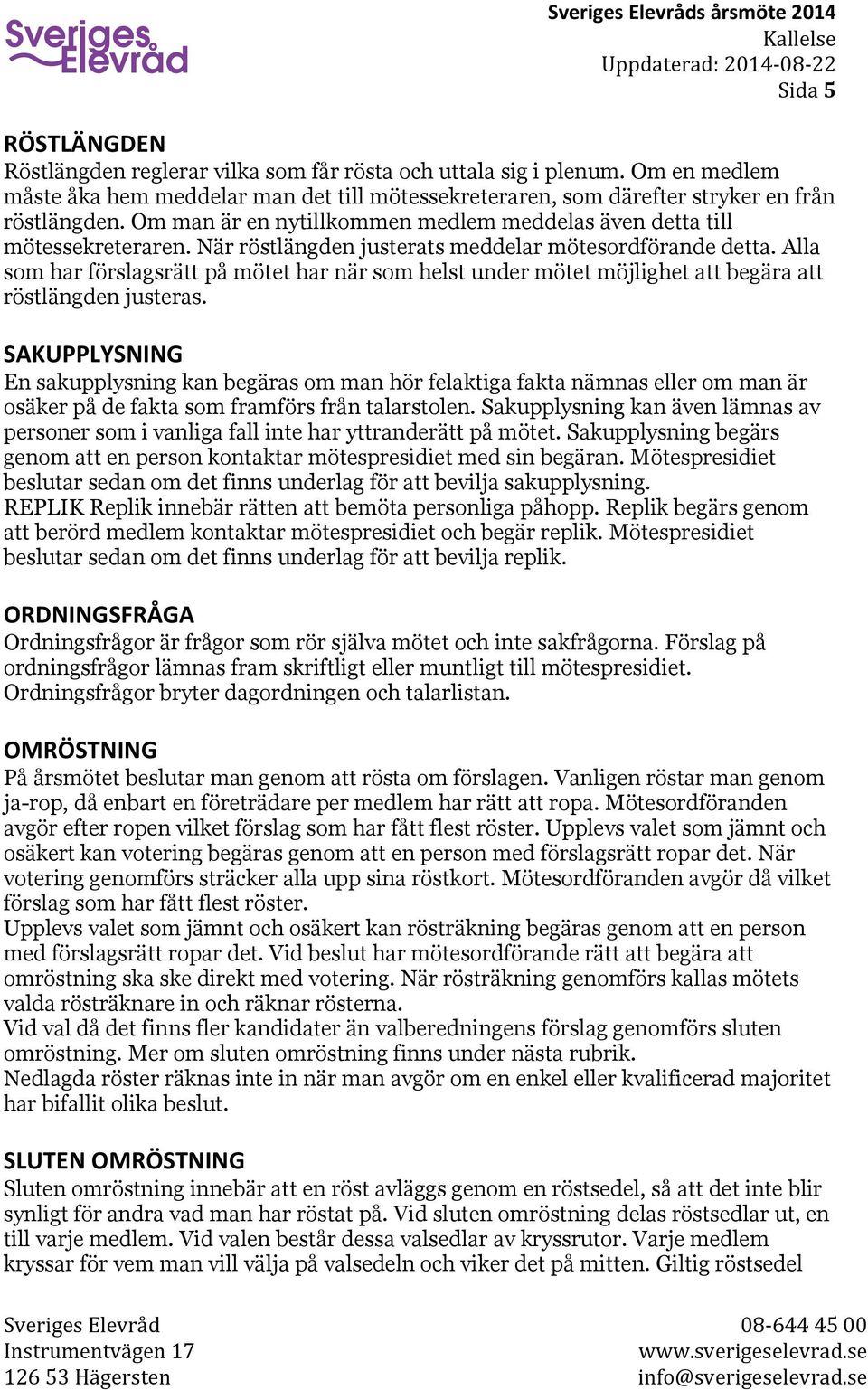När röstlängden justerats meddelar mötesordförande detta. Alla som har förslagsrätt på mötet har när som helst under mötet möjlighet att begära att röstlängden justeras.
