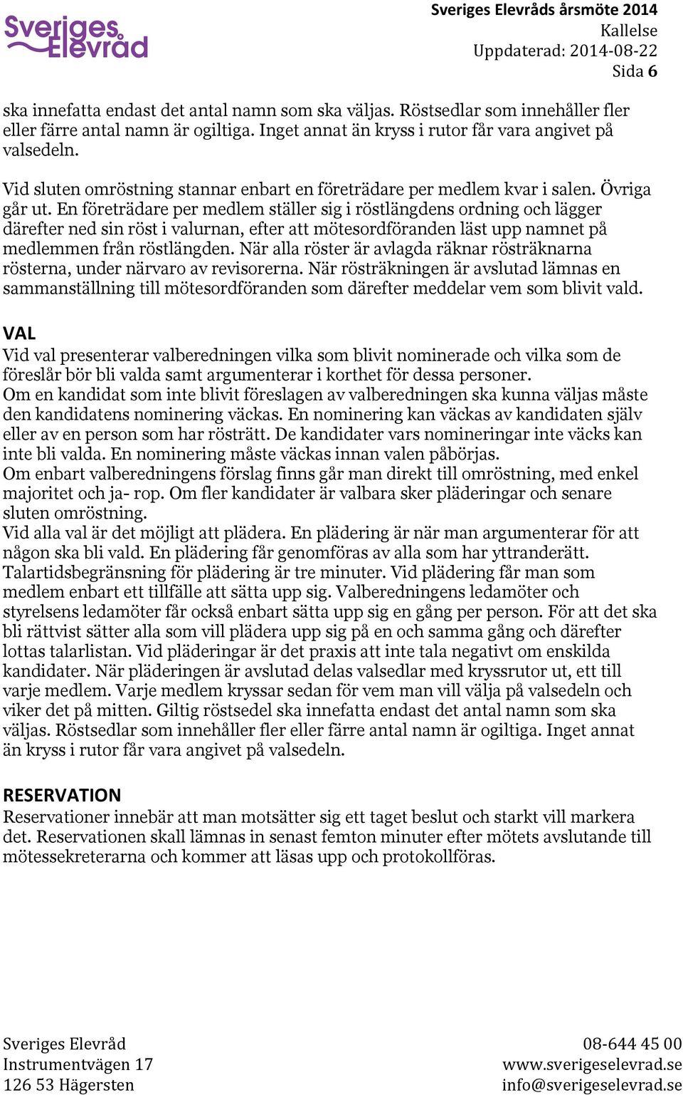 En företrädare per medlem ställer sig i röstlängdens ordning och lägger därefter ned sin röst i valurnan, efter att mötesordföranden läst upp namnet på medlemmen från röstlängden.