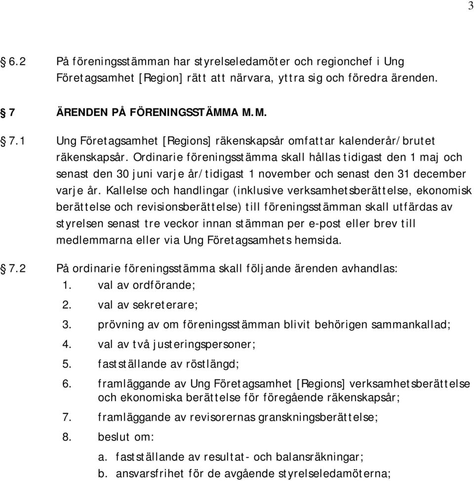 Ordinarie föreningsstämma skall hållas tidigast den 1 maj och senast den 30 juni varje år/tidigast 1 november och senast den 31 december varje år.