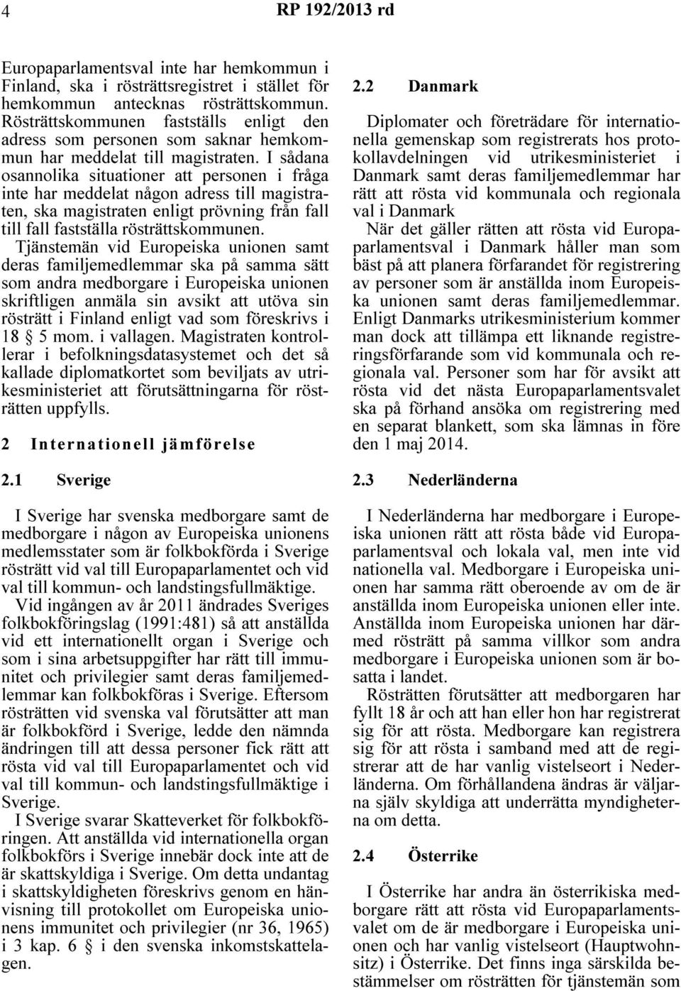 I sådana osannolika situationer att personen i fråga inte har meddelat någon adress till magistraten, ska magistraten enligt prövning från fall till fall fastställa rösträttskommunen.