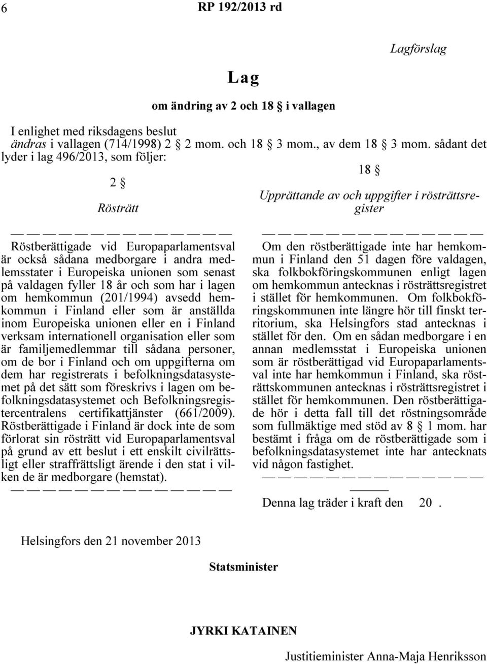 Europeiska unionen som senast på valdagen fyller 18 år och som har i lagen om hemkommun (201/1994) avsedd hemkommun i Finland eller som är anställda inom Europeiska unionen eller en i Finland verksam