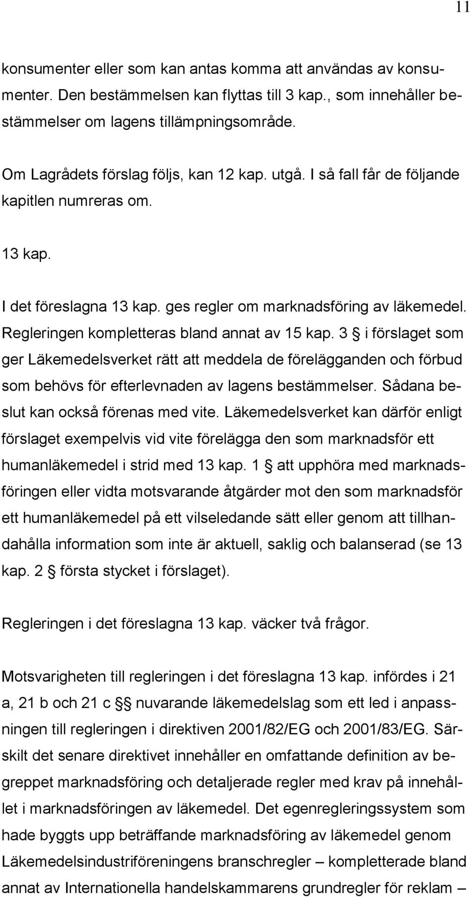 Regleringen kompletteras bland annat av 15 kap. 3 i förslaget som ger Läkemedelsverket rätt att meddela de förelägganden och förbud som behövs för efterlevnaden av lagens bestämmelser.