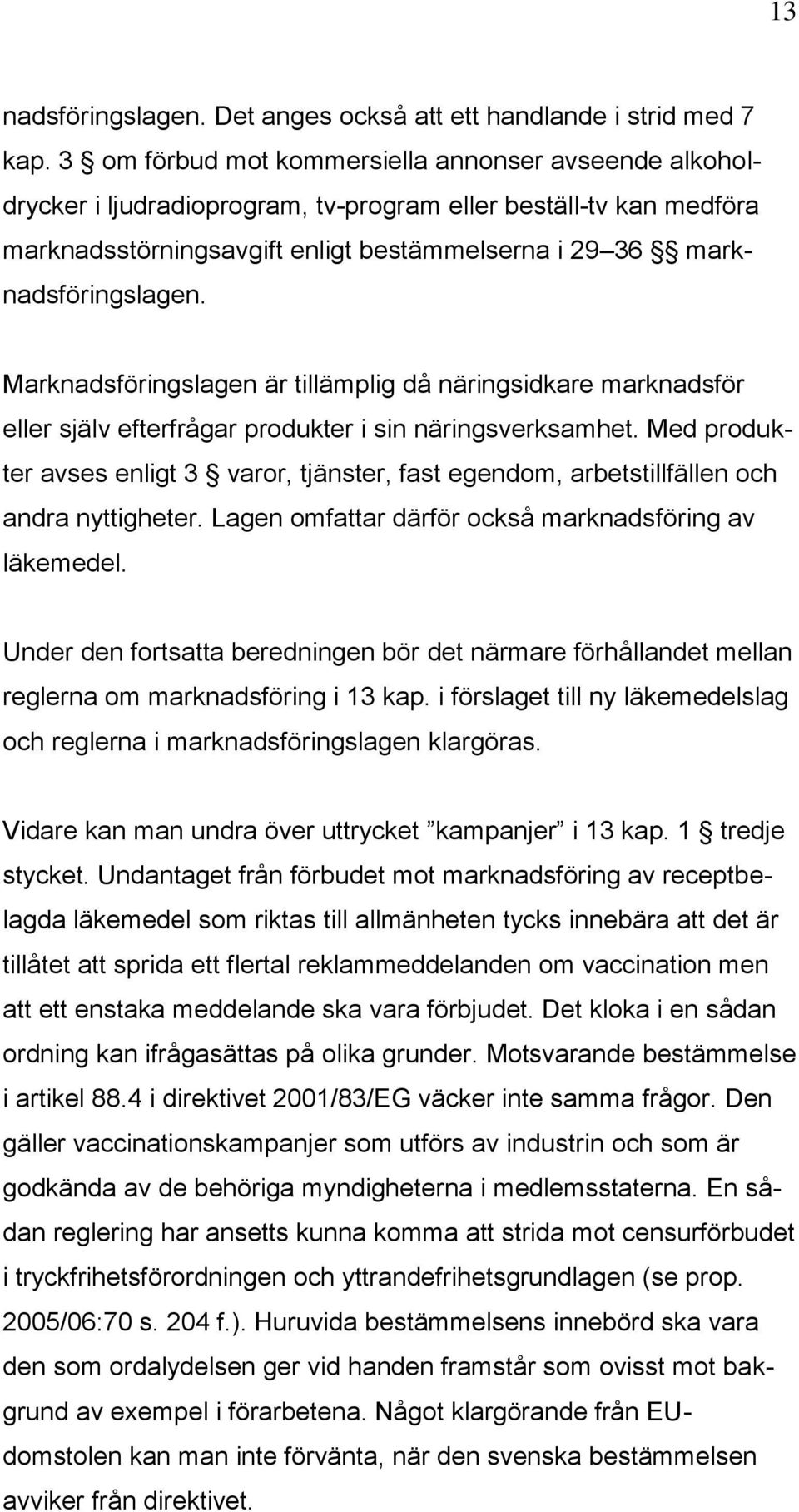 Marknadsföringslagen är tillämplig då näringsidkare marknadsför eller själv efterfrågar produkter i sin näringsverksamhet.