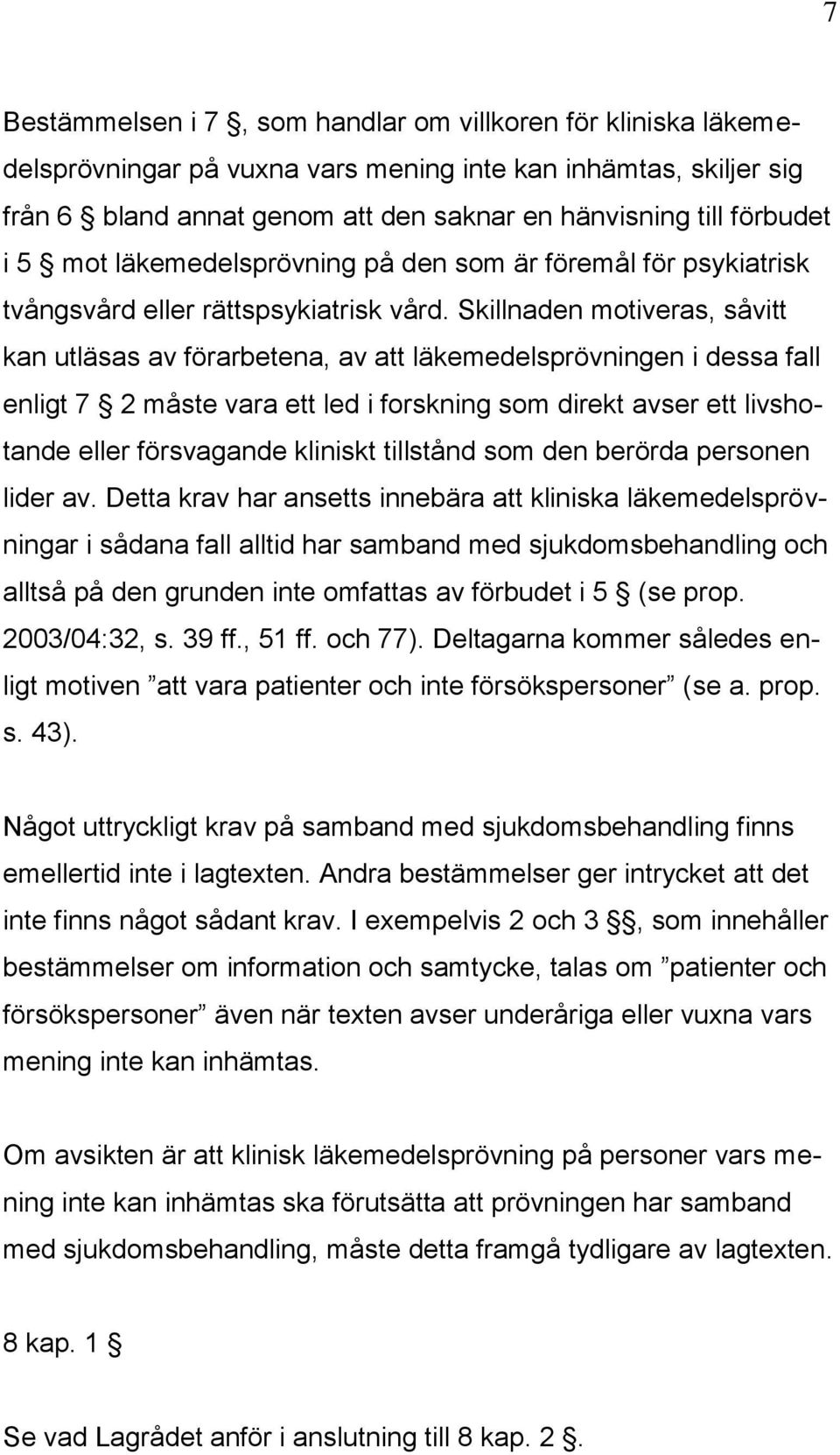 Skillnaden motiveras, såvitt kan utläsas av förarbetena, av att läkemedelsprövningen i dessa fall enligt 7 2 måste vara ett led i forskning som direkt avser ett livshotande eller försvagande kliniskt