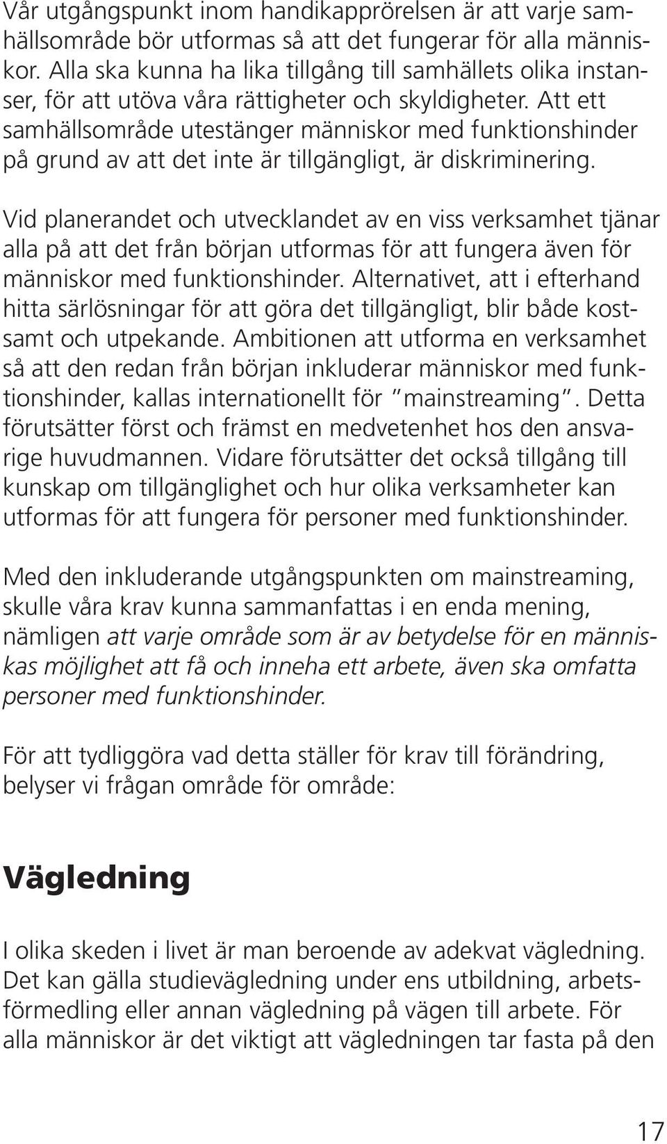 Att ett samhällsområde utestänger människor med funktionshinder på grund av att det inte är tillgängligt, är diskriminering.