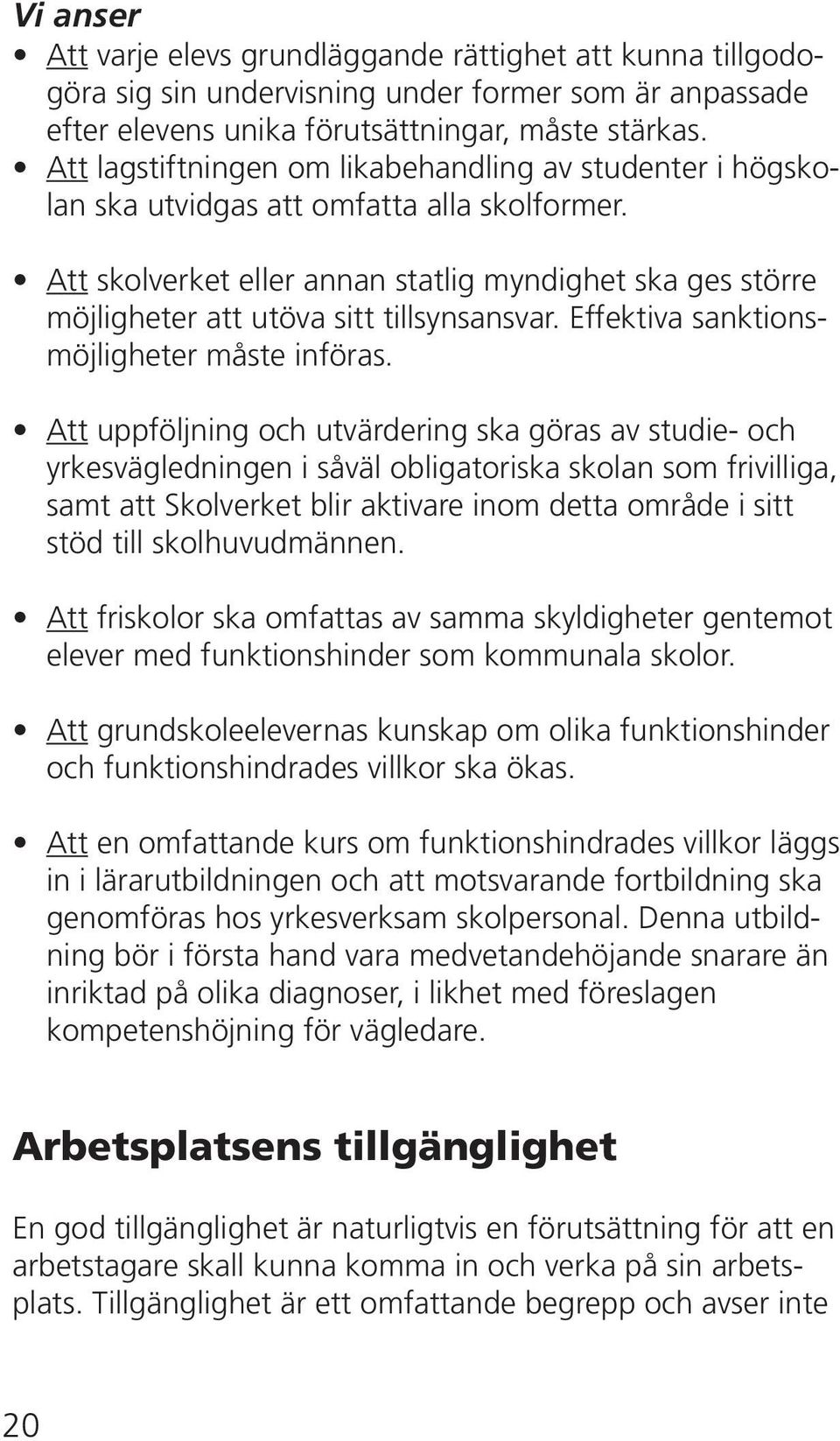 Att skolverket eller annan statlig myndighet ska ges större möjligheter att utöva sitt tillsynsansvar. Effektiva sanktionsmöjligheter måste införas.