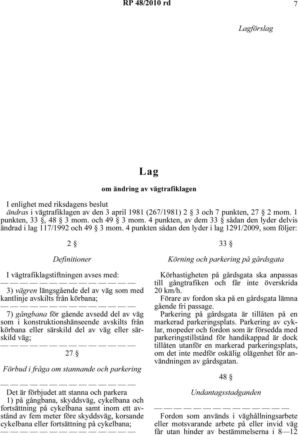 4 punkten sådan den lyder i lag 1291/2009, som följer: 2 Definitioner I vägtrafiklagstiftningen avses med: 3) vägren längsgående del av väg som med kantlinje avskilts från körbana; 7) gångbana för