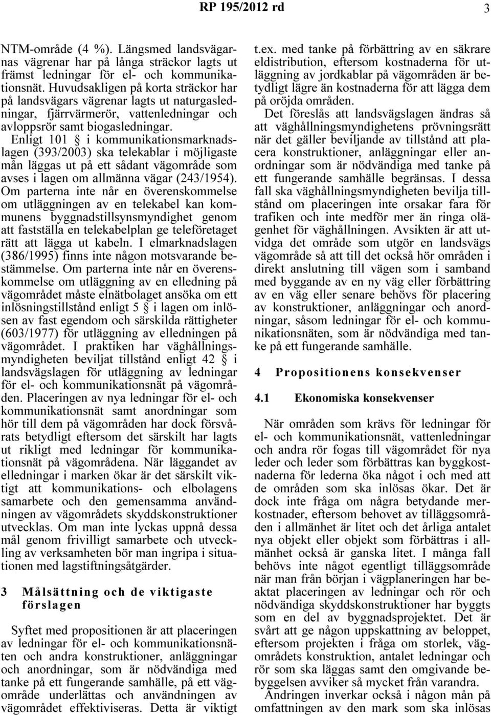 Enligt 101 i kommunikationsmarknadslagen (393/2003) ska telekablar i möjligaste mån läggas ut på ett sådant vägområde som avses i lagen om allmänna vägar (243/1954).