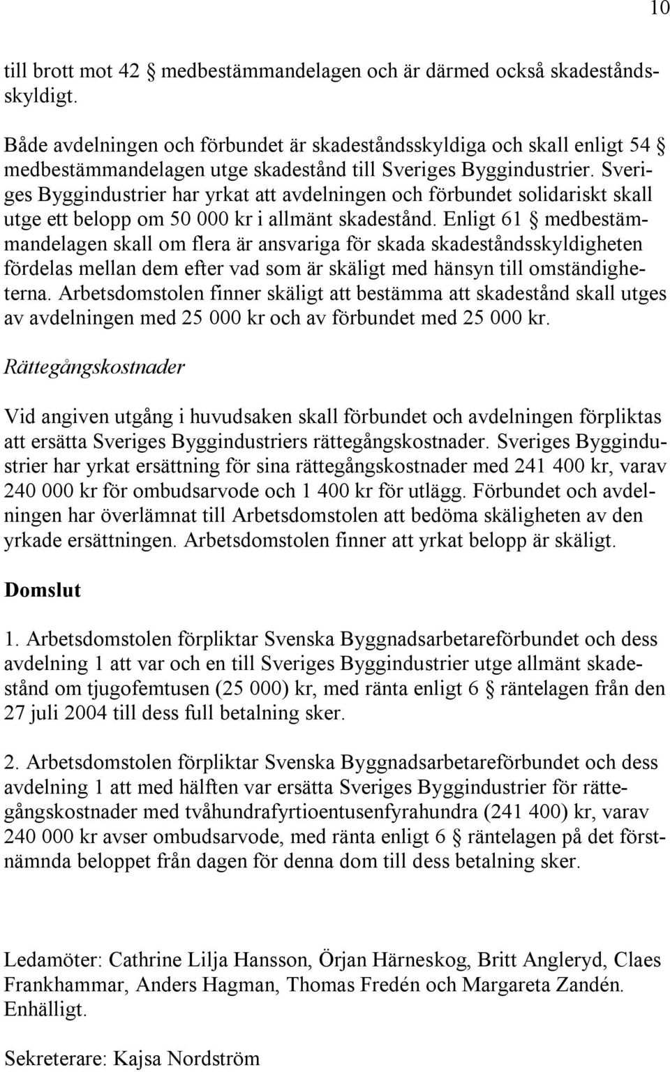 Sveriges Byggindustrier har yrkat att avdelningen och förbundet solidariskt skall utge ett belopp om 50 000 kr i allmänt skadestånd.