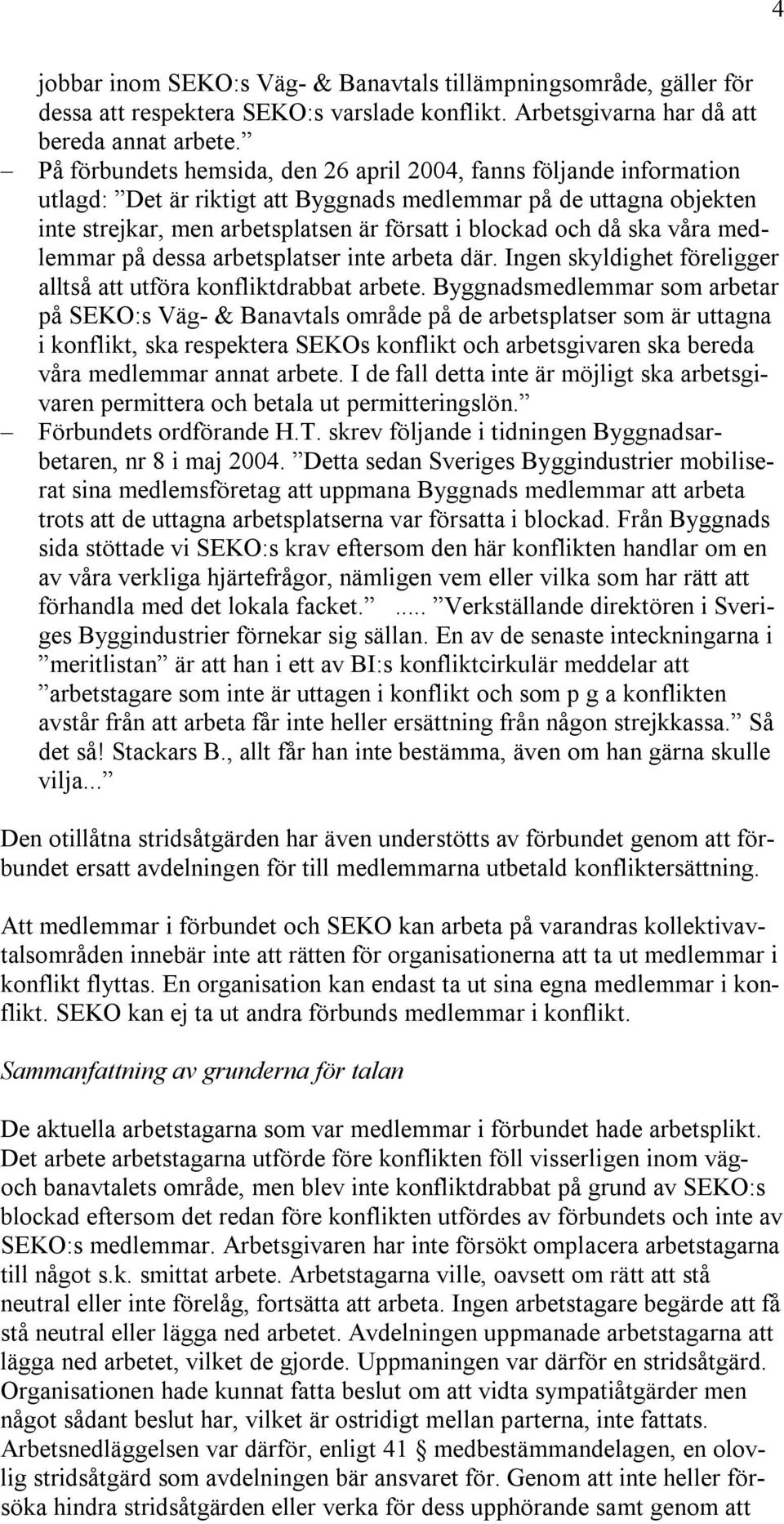 ska våra medlemmar på dessa arbetsplatser inte arbeta där. Ingen skyldighet föreligger alltså att utföra konfliktdrabbat arbete.