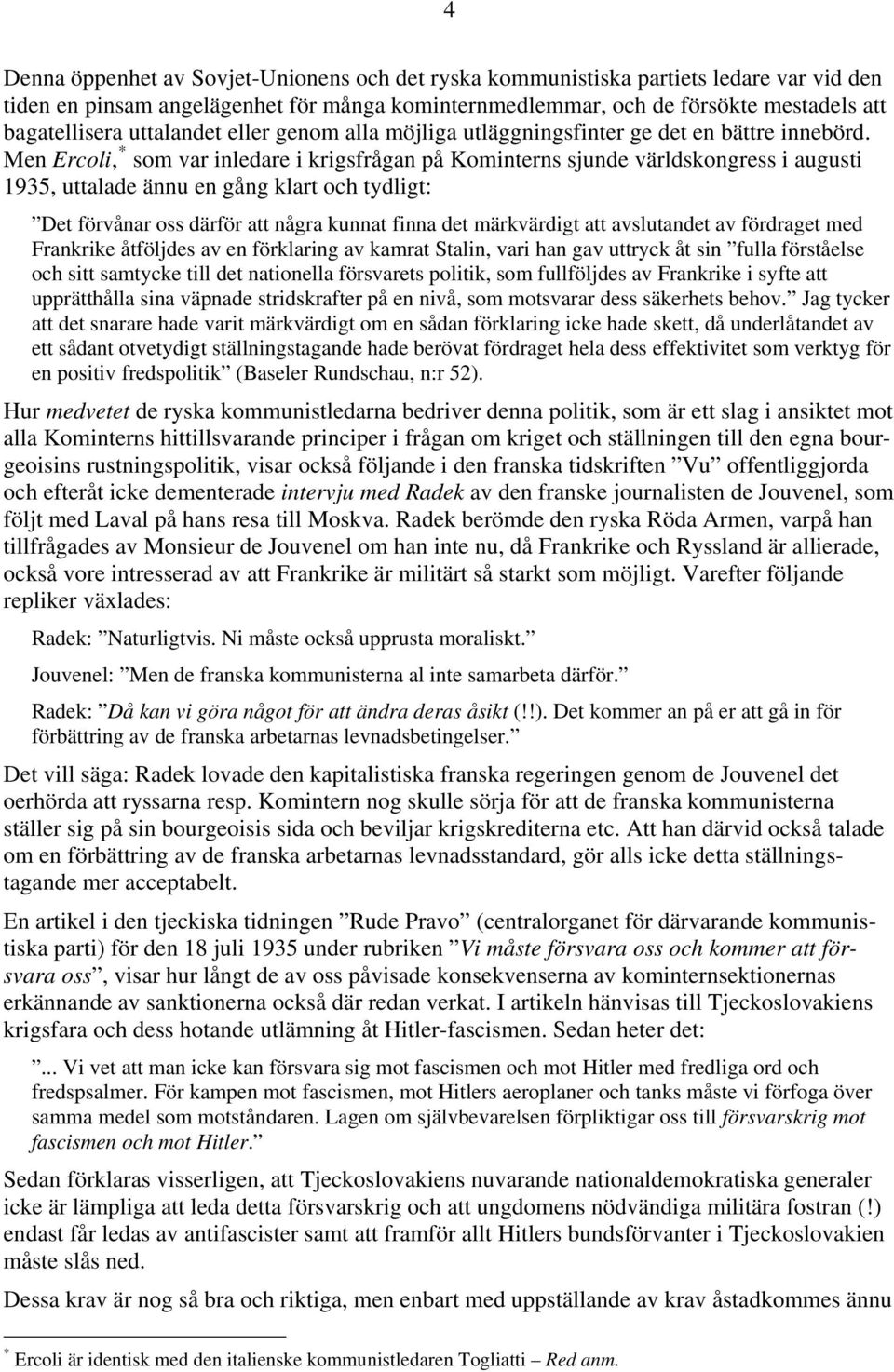 Men Ercoli, * som var inledare i krigsfrågan på Kominterns sjunde världskongress i augusti 1935, uttalade ännu en gång klart och tydligt: Det förvånar oss därför att några kunnat finna det