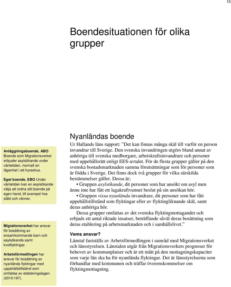 Migrationsverket har ansvar för bosättning av ensamkommande barn och asylsökande samt kvotflyktingar.