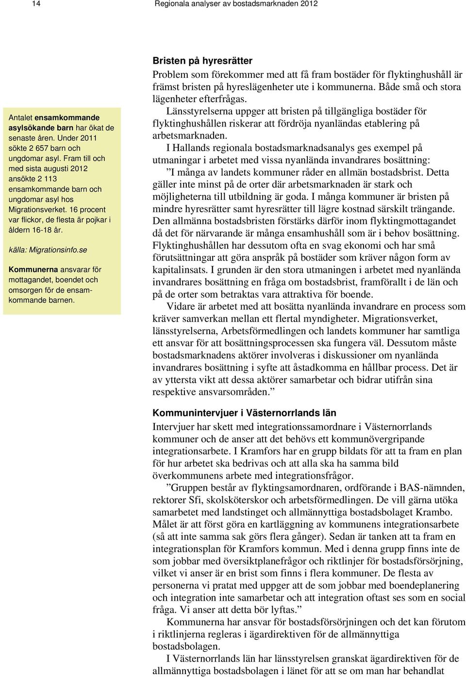 se Kommunerna ansvarar för mottagandet, boendet och omsorgen för de ensamkommande barnen.