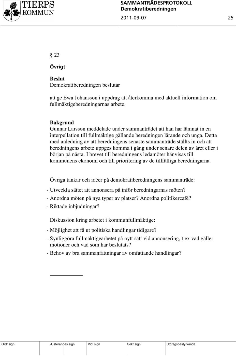 Detta med anledning av att beredningens senaste sammanträde ställts in och att beredningens arbete uppges komma i gång under senare delen av året eller i början på nästa.