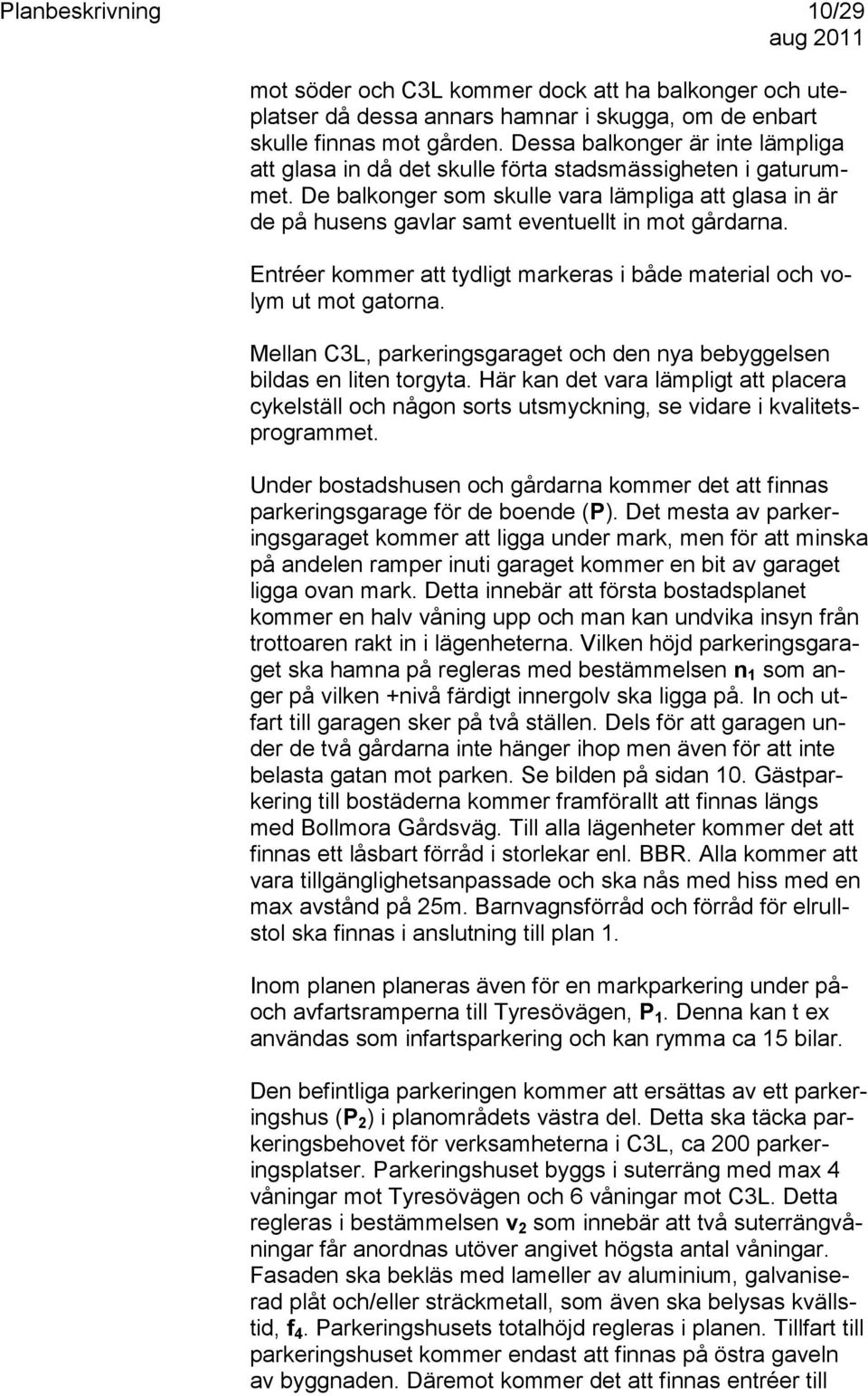 De balkonger som skulle vara lämpliga att glasa in är de på husens gavlar samt eventuellt in mot gårdarna. Entréer kommer att tydligt markeras i både material och volym ut mot gatorna.