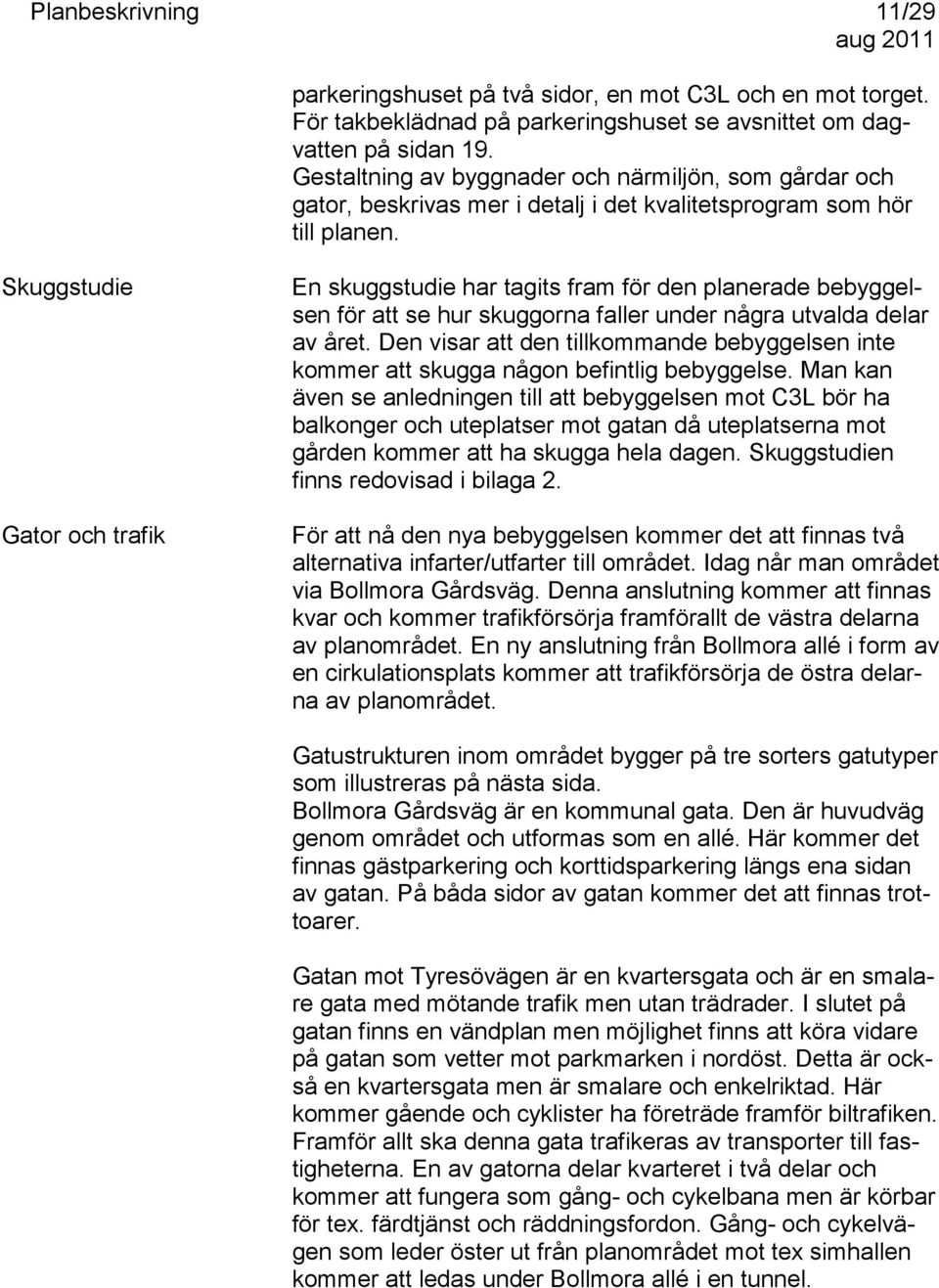 Skuggstudie En skuggstudie har tagits fram för den planerade bebyggelsen för att se hur skuggorna faller under några utvalda delar av året.