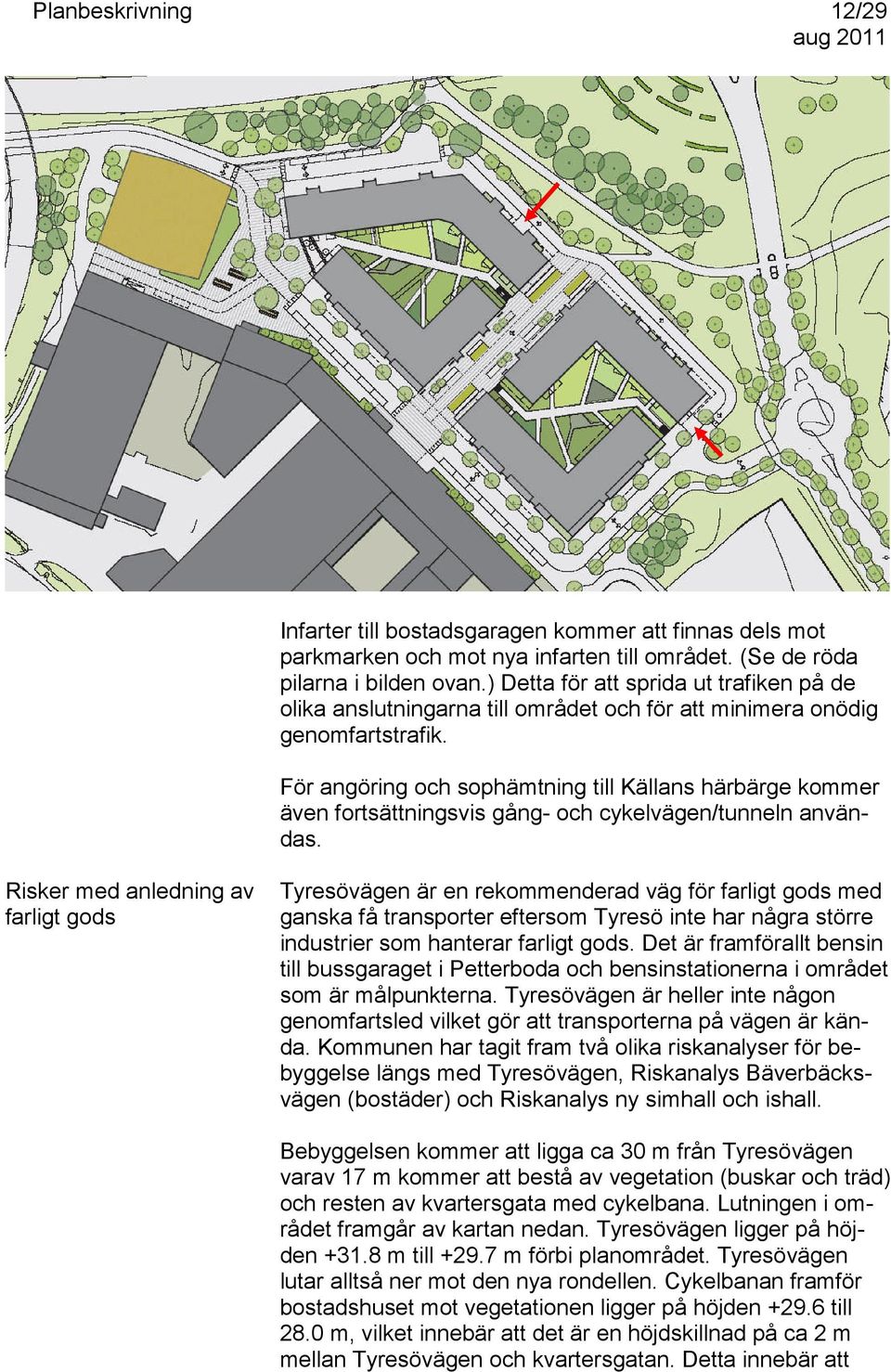 För angöring och sophämtning till Källans härbärge kommer även fortsättningsvis gång- och cykelvägen/tunneln användas.