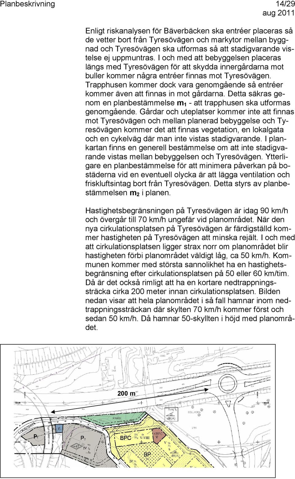 Trapphusen kommer dock vara genomgående så entréer kommer även att finnas in mot gårdarna. Detta säkras genom en planbestämmelse m1 - att trapphusen ska utformas genomgående.