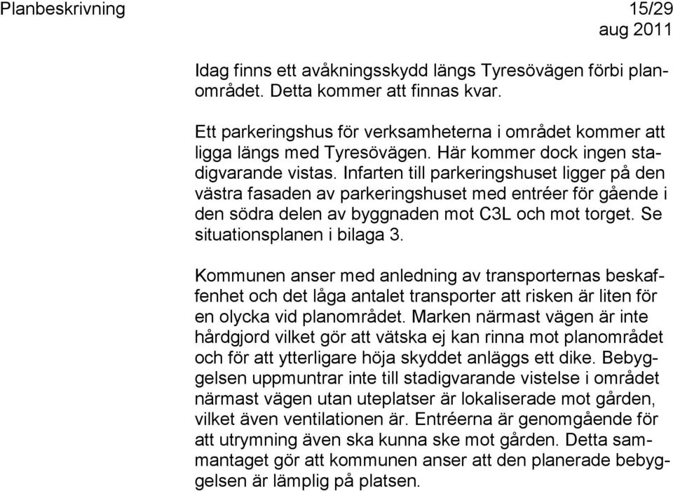 Se situationsplanen i bilaga 3. Kommunen anser med anledning av transporternas beskaffenhet och det låga antalet transporter att risken är liten för en olycka vid planområdet.