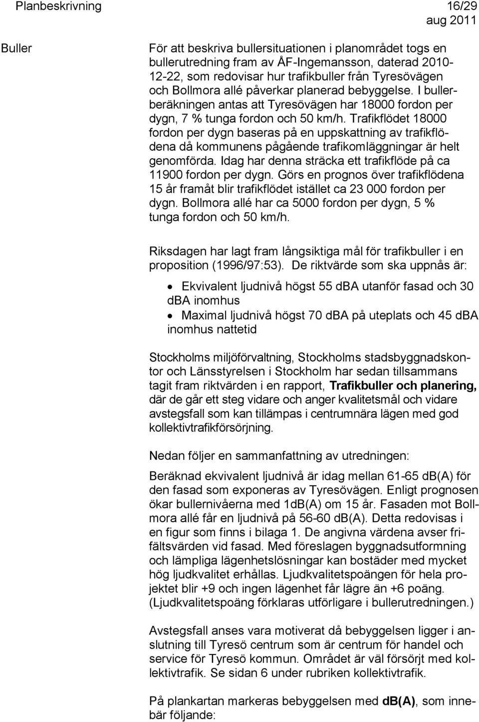 Trafikflödet 18000 fordon per dygn baseras på en uppskattning av trafikflödena då kommunens pågående trafikomläggningar är helt genomförda.