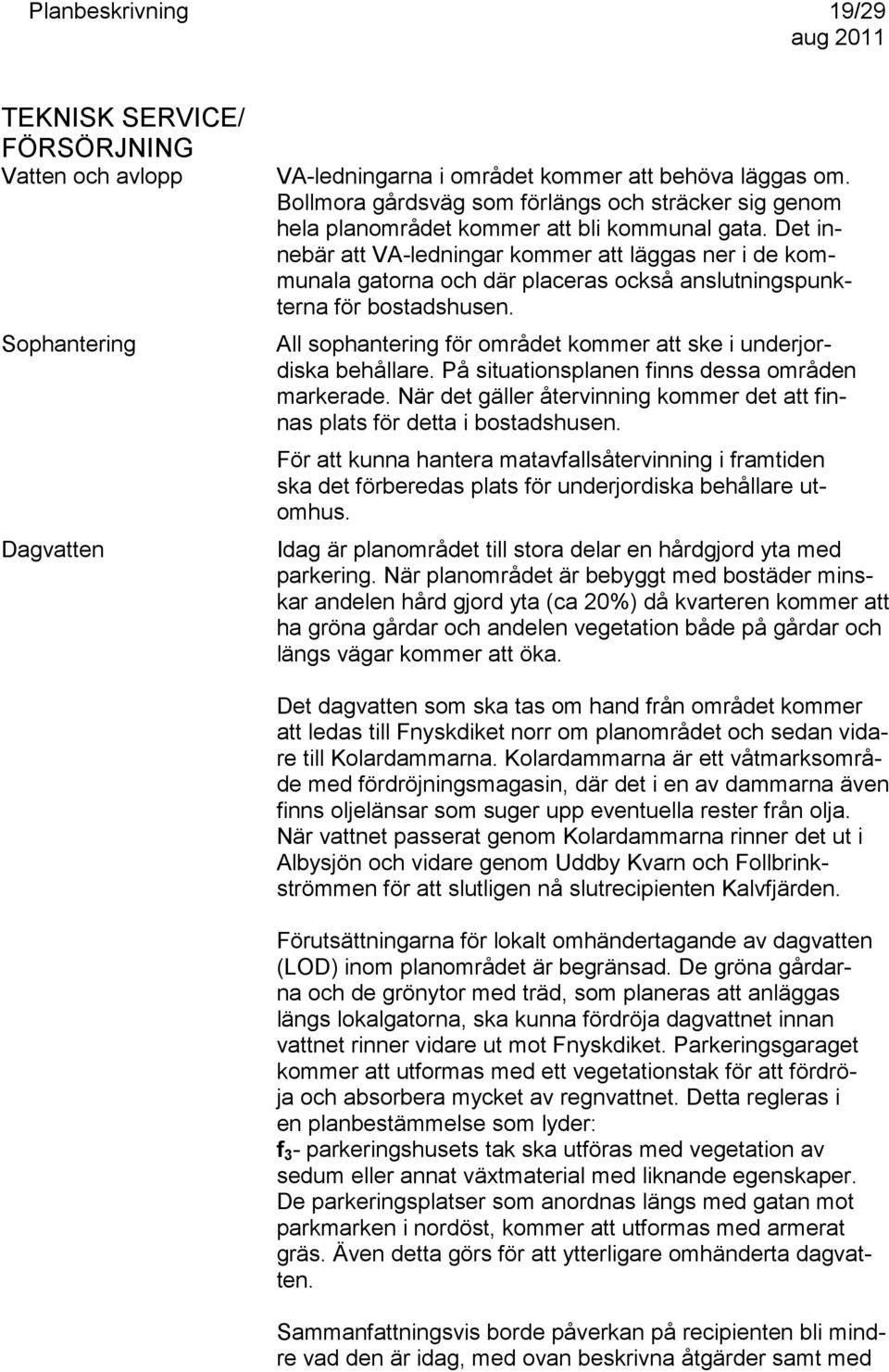 Det innebär att VA-ledningar kommer att läggas ner i de kommunala gatorna och där placeras också anslutningspunkterna för bostadshusen.