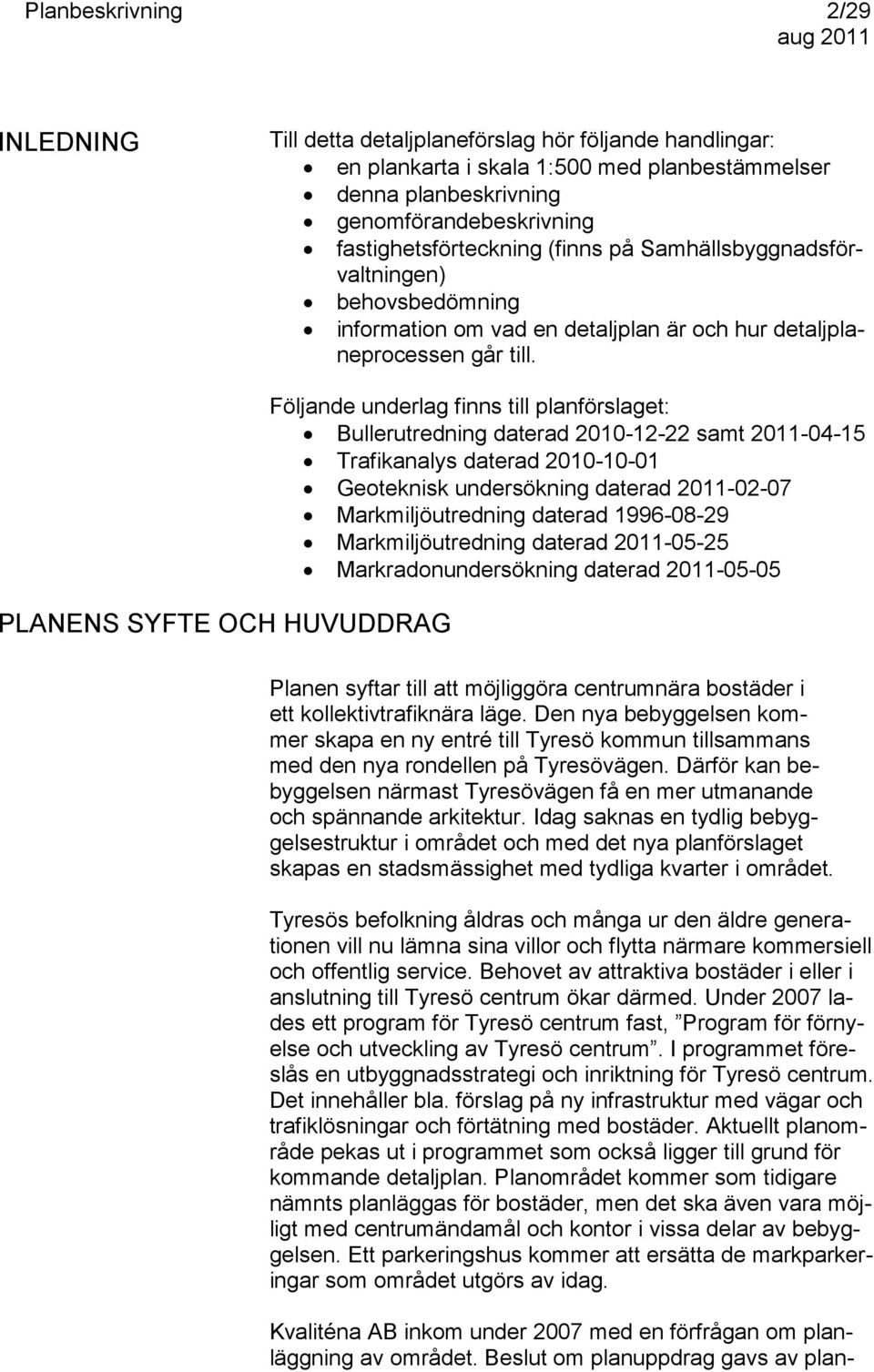 PLANENS SYFTE OCH HUVUDDRAG Följande underlag finns till planförslaget: Bullerutredning daterad 2010-12-22 samt 2011-04-15 Trafikanalys daterad 2010-10-01 Geoteknisk undersökning daterad 2011-02-07