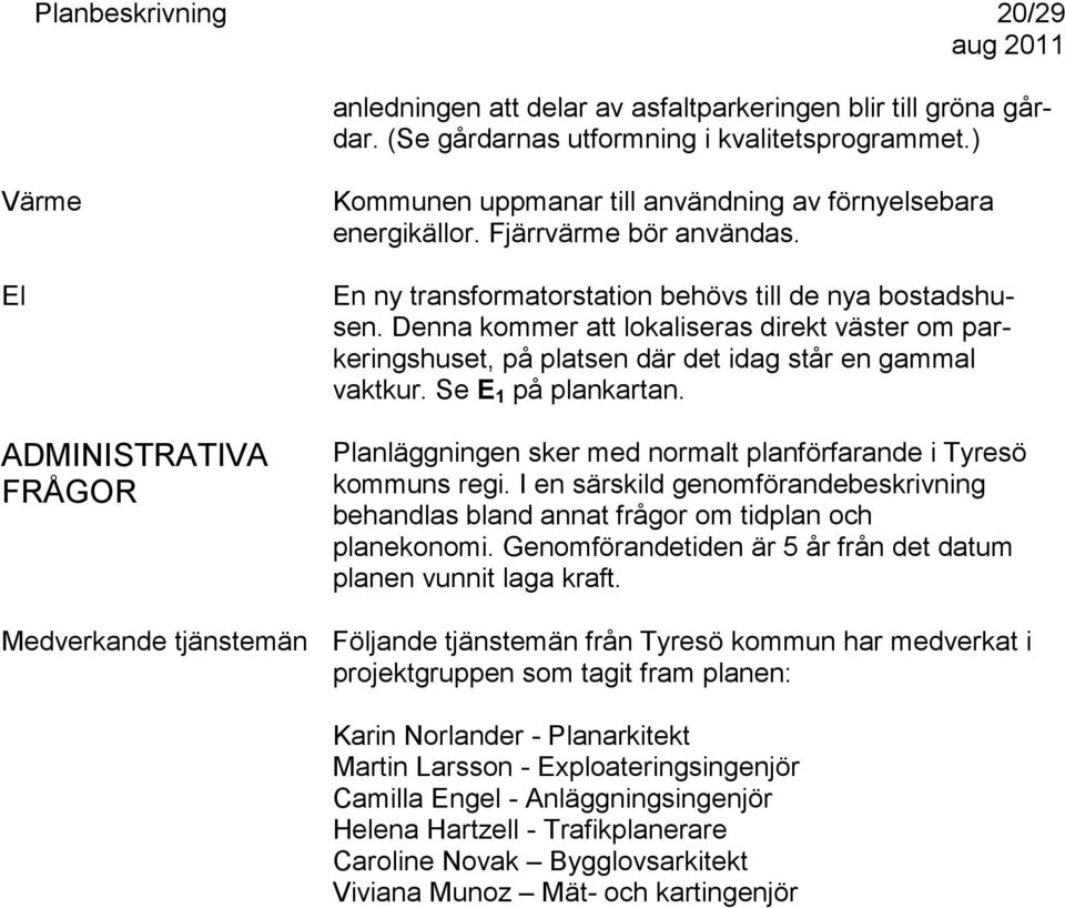 Se E1 på plankartan. ADMINISTRATIVA FRÅGOR Planläggningen sker med normalt planförfarande i Tyresö kommuns regi.