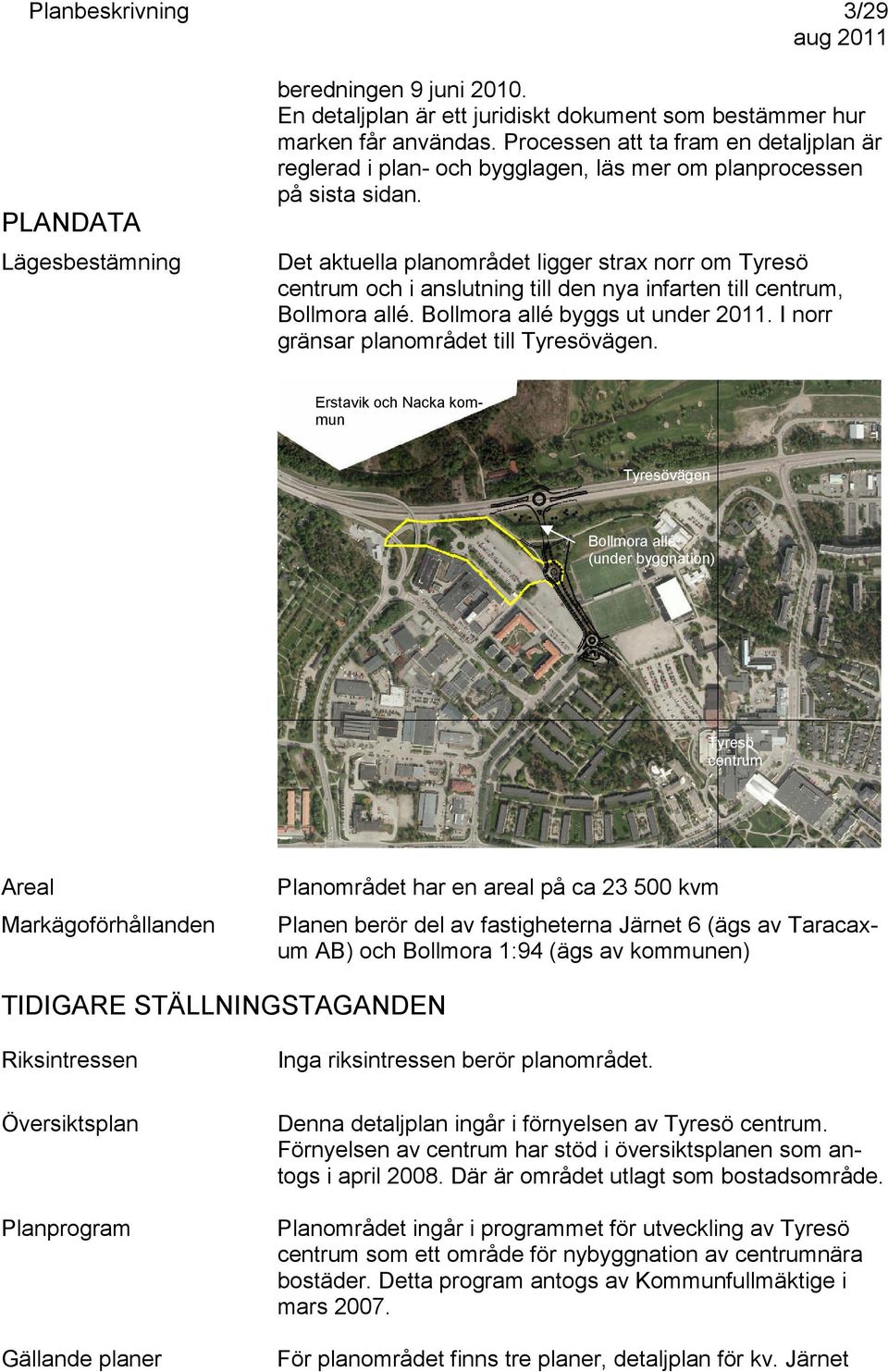 Det aktuella planområdet ligger strax norr om Tyresö centrum och i anslutning till den nya infarten till centrum, Bollmora allé. Bollmora allé byggs ut under 2011.