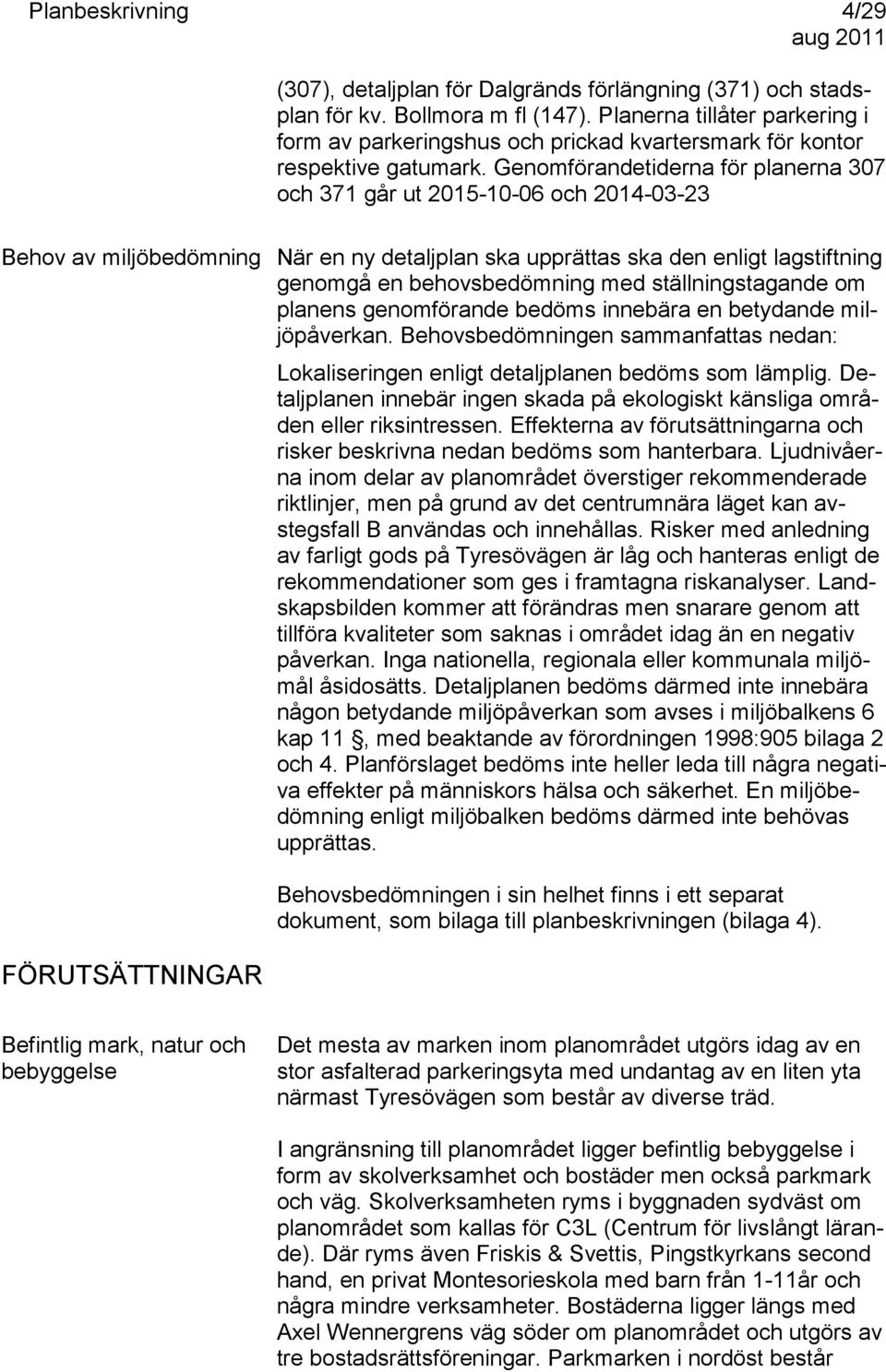 Genomförandetiderna för planerna 307 och 371 går ut 2015-10-06 och 2014-03-23 Behov av miljöbedömning När en ny detaljplan ska upprättas ska den enligt lagstiftning genomgå en behovsbedömning med