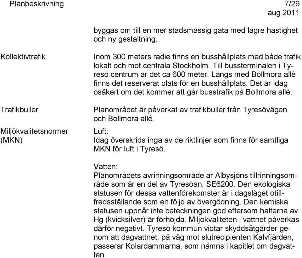 Det är idag osäkert om det kommer att går busstrafik på Bollmora allé. Trafikbuller Planområdet är påverkat av trafikbuller från Tyresövägen och Bollmora allé.