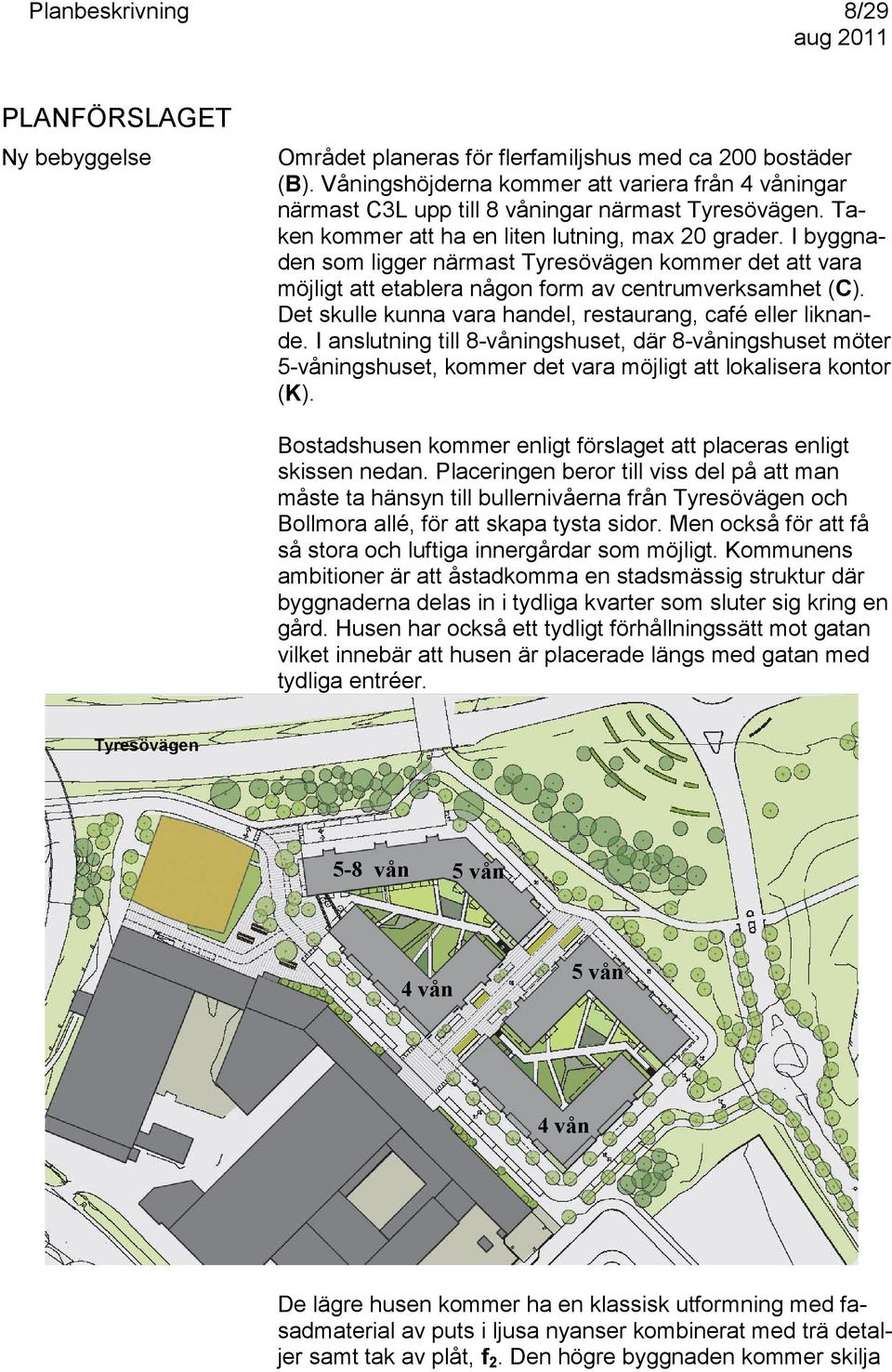 Det skulle kunna vara handel, restaurang, café eller liknande. I anslutning till 8-våningshuset, där 8-våningshuset möter 5-våningshuset, kommer det vara möjligt att lokalisera kontor (K).