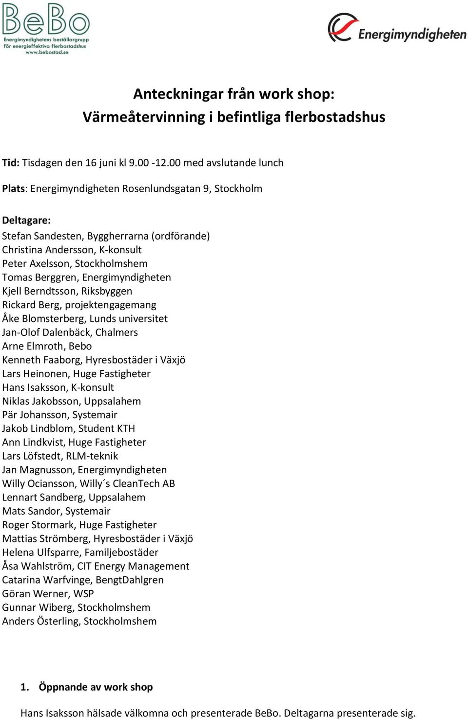 Berggren, Energimyndigheten Kjell Berndtsson, Riksbyggen Rickard Berg, projektengagemang Åke Blomsterberg, Lunds universitet Jan-Olof Dalenbäck, Chalmers Arne Elmroth, Bebo Kenneth Faaborg,